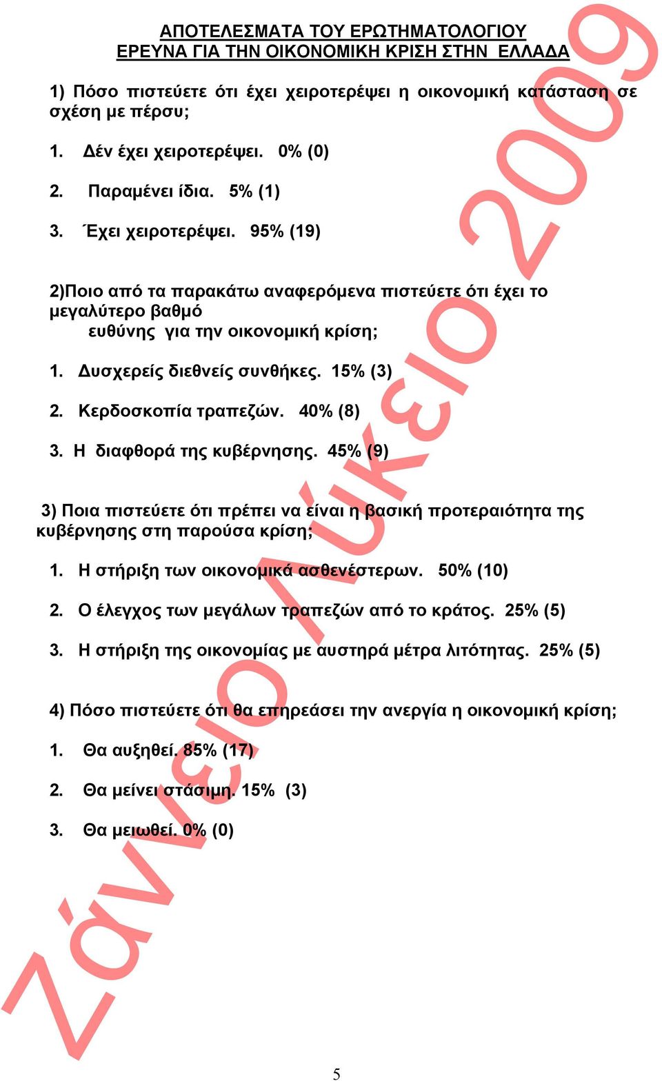 15% (3) 2. Κερδοσκοπία τραπεζών. 40% (8) 3. Η διαφθορά της κυβέρνησης. 45% (9) 3) Ποια πιστεύετε ότι πρέπει να είναι η βασική προτεραιότητα της κυβέρνησης στη παρούσα κρίση; 1.