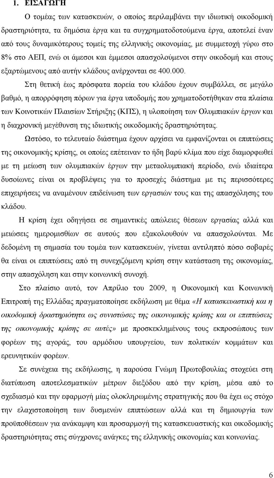 Στη θετική έως πρόσφατα πορεία του κλάδου έχουν συμβάλλει, σε μεγάλο βαθμό, η απορρόφηση πόρων για έργα υποδομής που χρηματοδοτήθηκαν στα πλαίσια των Κοινοτικών Πλαισίων Στήριξης (ΚΠΣ), η υλοποίηση