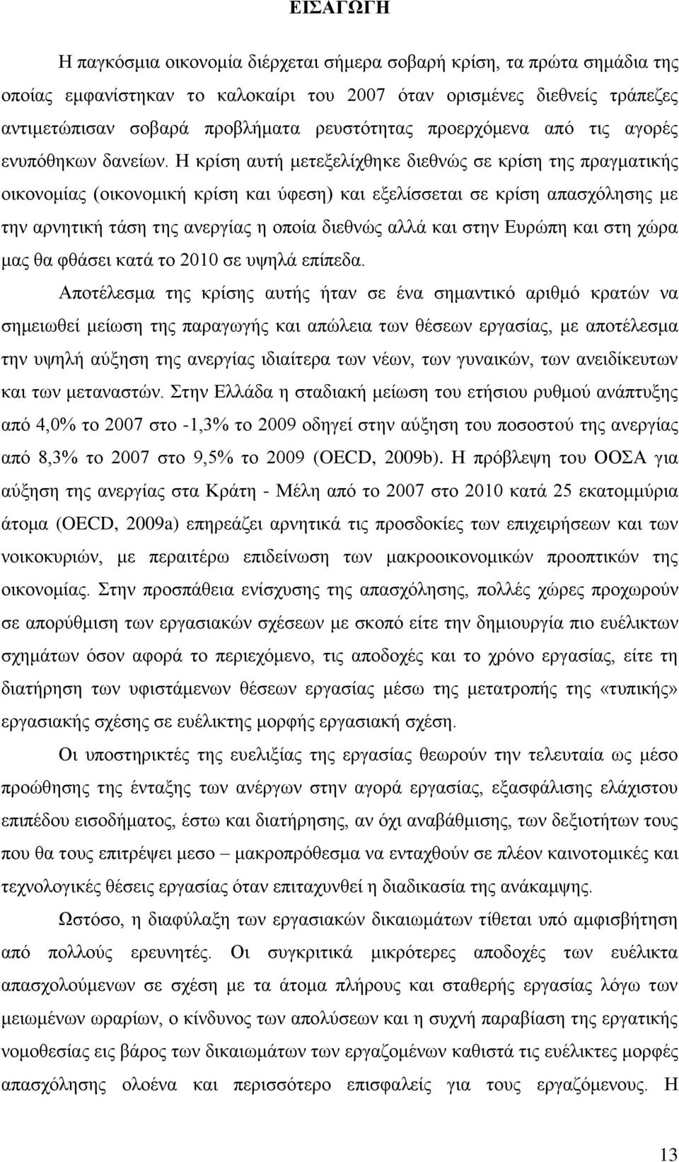 Ζ θξίζε απηή κεηεμειίρζεθε δηεζλψο ζε θξίζε ηεο πξαγκαηηθήο νηθνλνκίαο (νηθνλνκηθή θξίζε θαη χθεζε) θαη εμειίζζεηαη ζε θξίζε απαζρφιεζεο κε ηελ αξλεηηθή ηάζε ηεο αλεξγίαο ε νπνία δηεζλψο αιιά θαη