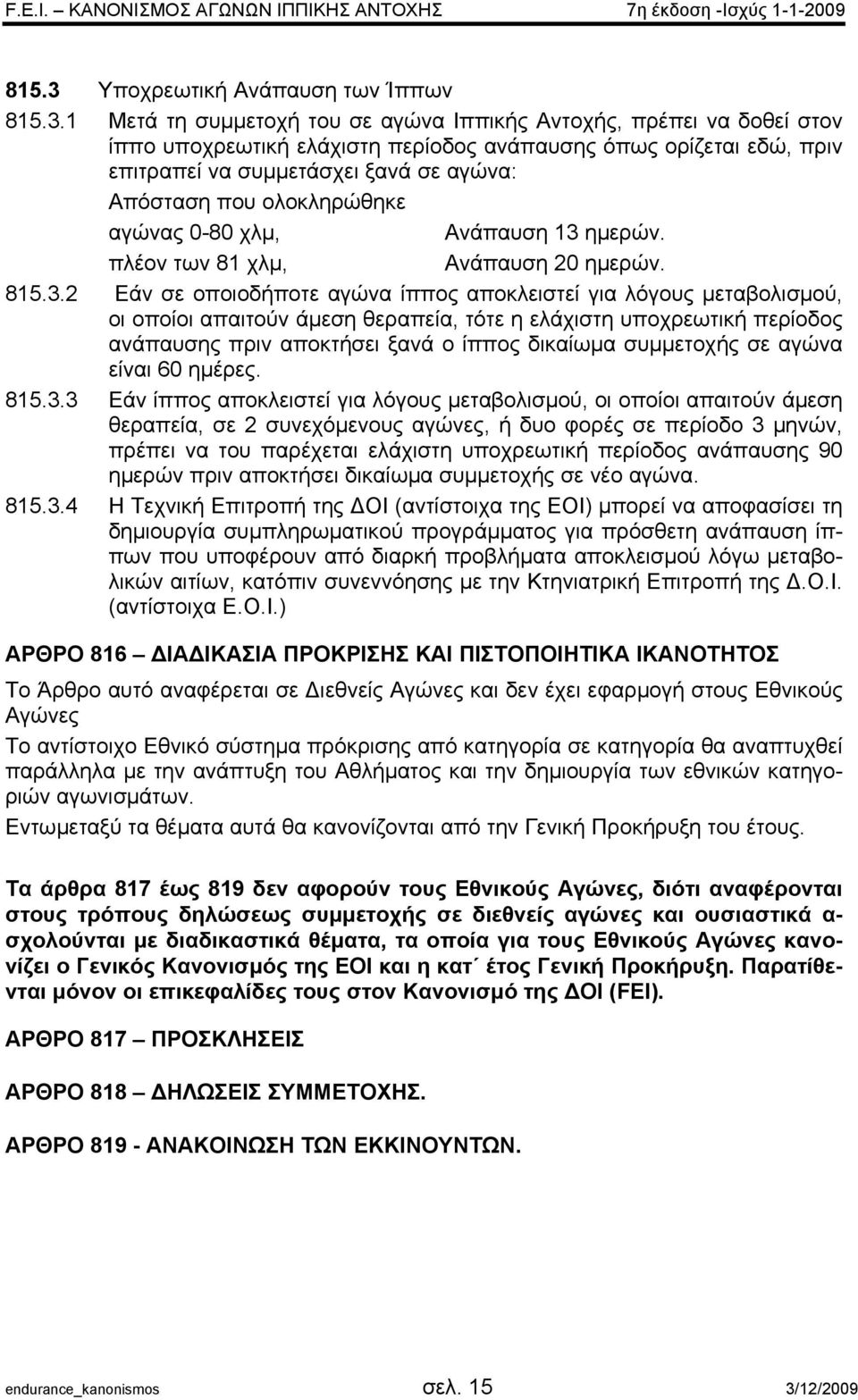 1 Μετά τη συµµετοχή του σε αγώνα Ιππικής Αντοχής, πρέπει να δοθεί στον ίππο υποχρεωτική ελάχιστη περίοδος ανάπαυσης όπως ορίζεται εδώ, πριν επιτραπεί να συµµετάσχει ξανά σε αγώνα: Απόσταση που