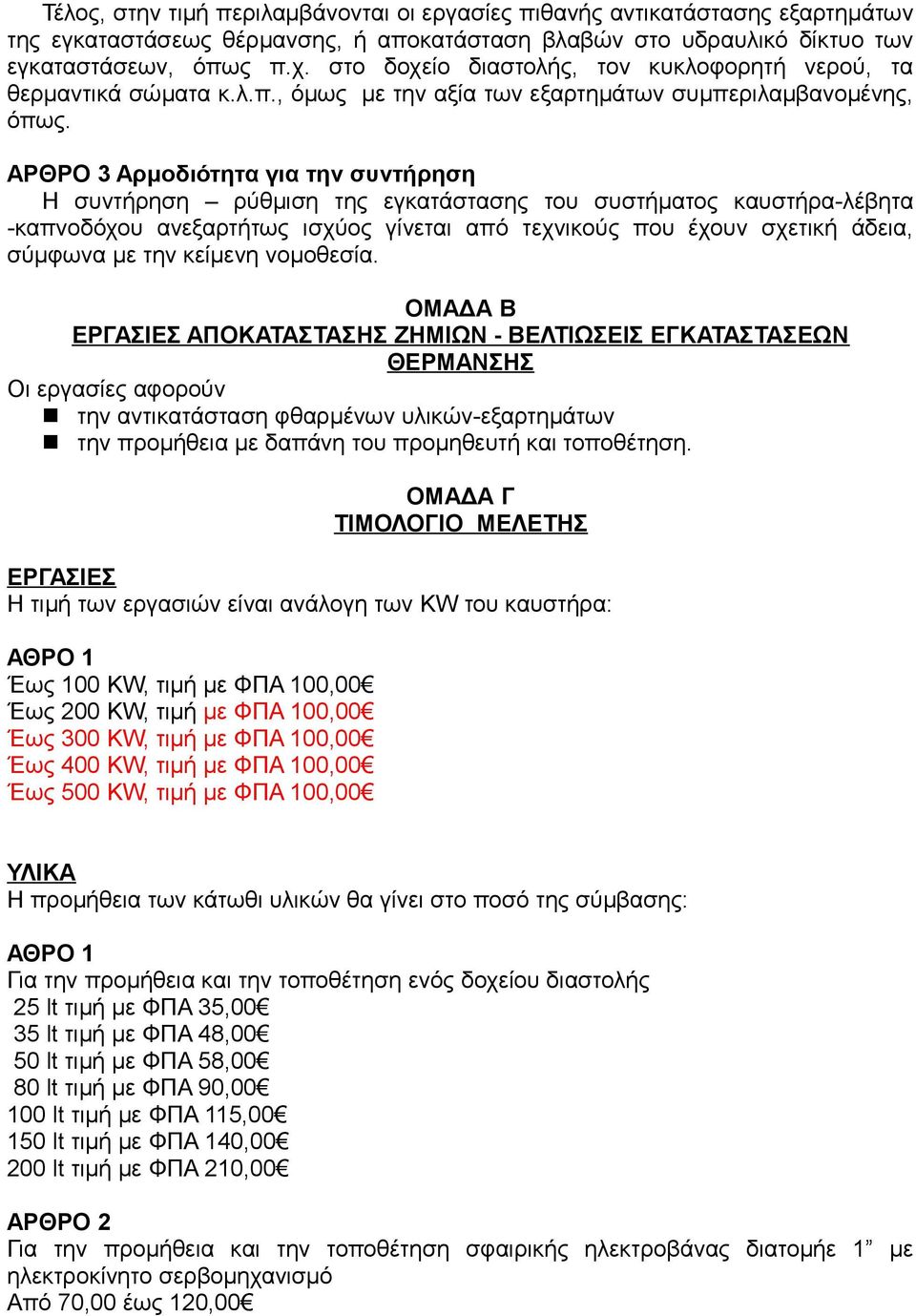 ΑΡΘΡΟ 3 Αρμοδιότητα για την συντήρηση Η συντήρηση ρύθμιση της εγκατάστασης του συστήματος καυστήρα-λέβητα -καπνοδόχου ανεξαρτήτως ισχύος γίνεται από τεχνικούς που έχουν σχετική άδεια, σύμφωνα με την