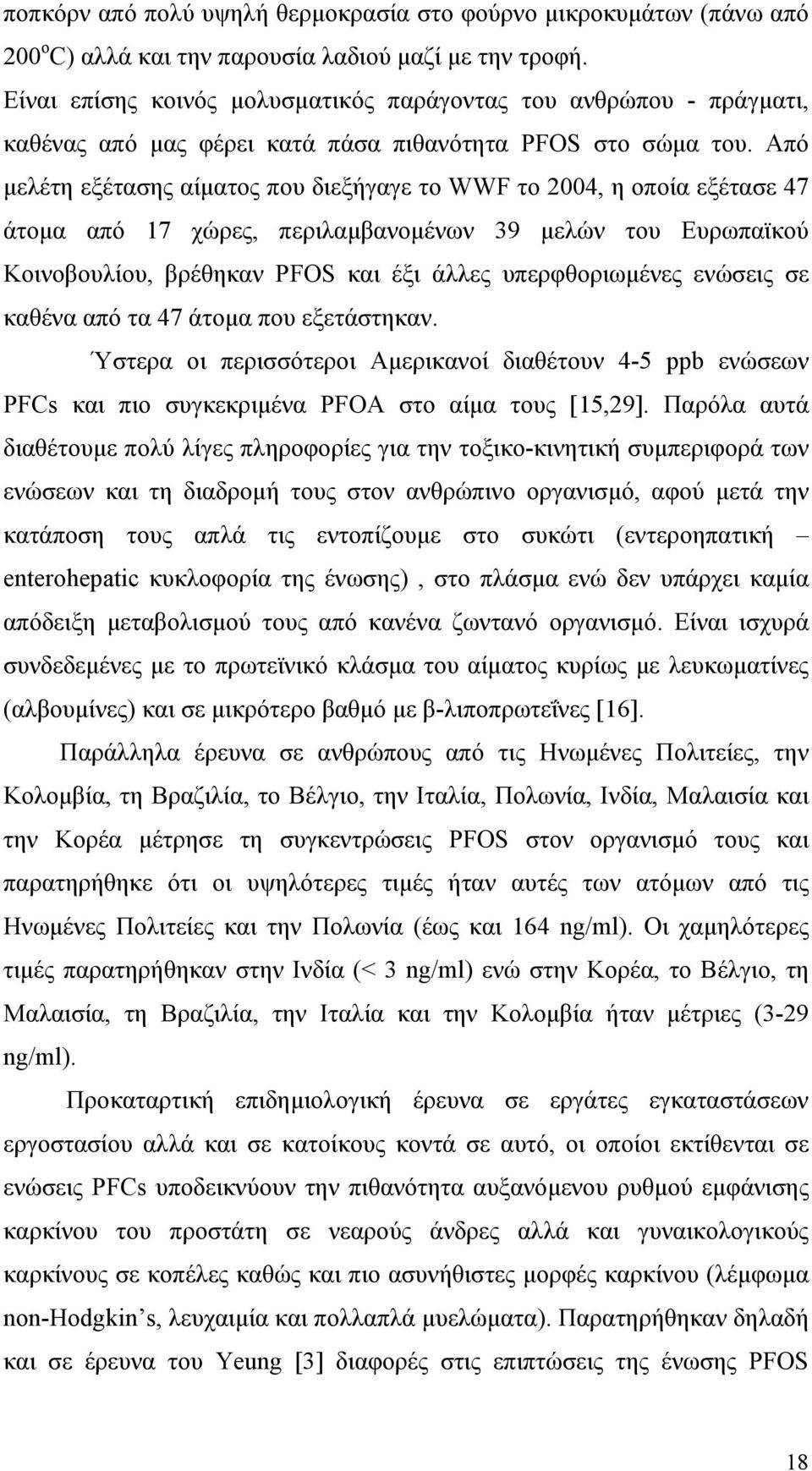 Από μελέτη εξέτασης αίματος που διεξήγαγε το WWF το 2004, η οποία εξέτασε 47 άτομα από 17 χώρες, περιλαμβανομένων 39 μελών του Ευρωπαϊκού Κοινοβουλίου, βρέθηκαν PFOS και έξι άλλες υπερφθοριωμένες