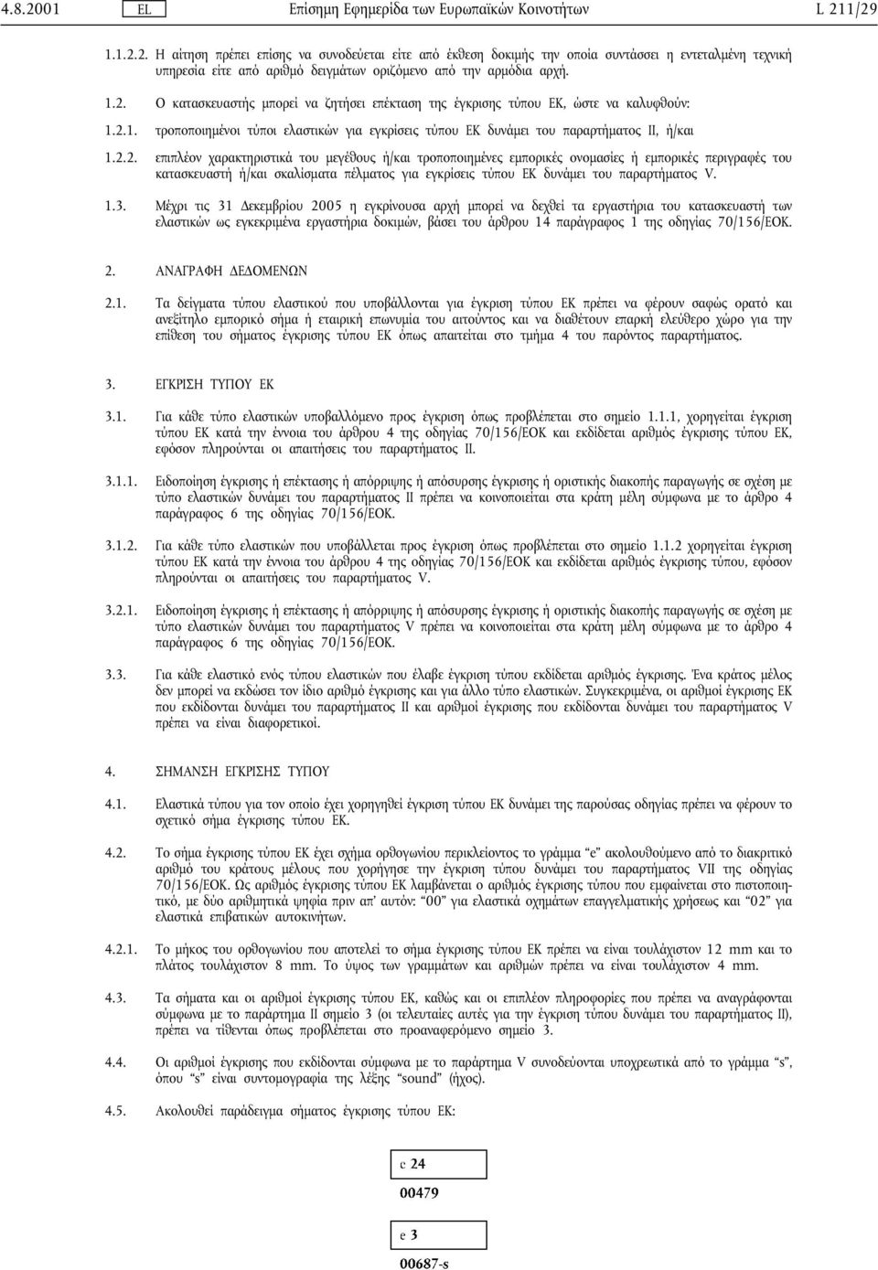 1.3. Μέχρι τις 31 εκεµβρίου 2005 η εγκρίνουσα αρχή µπορεί να δεχθεί τα εργαστήρια του κατασκευαστή των ελαστικών ως εγκεκριµένα εργαστήρια δοκιµών, βάσει του άρθρου 14 παράγραφος 1 της οδηγίας