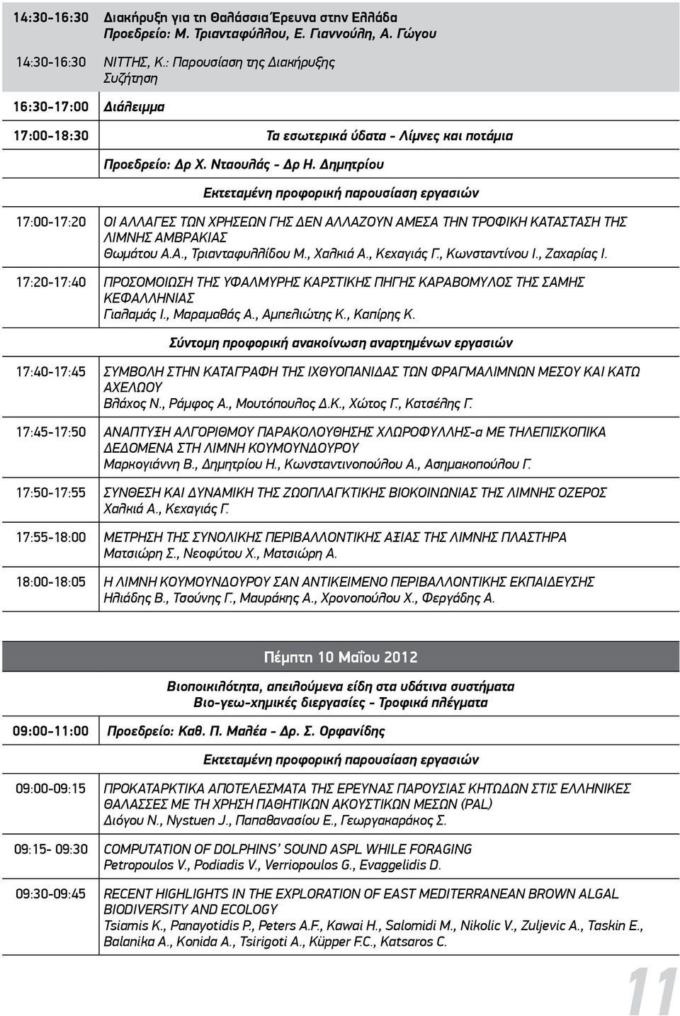 Δημητρίου 17:00-17:20 ΟΙ ΑΛΛΑΓΕΣ ΤΩΝ ΧΡΗΣΕΩΝ ΓΗΣ ΔΕΝ ΑΛΛΑΖΟΥΝ ΑΜΕΣΑ ΤΗΝ ΤΡΟΦΙΚΗ ΚΑΤΑΣΤΑΣΗ ΤΗΣ ΛΙΜΝΗΣ ΑΜΒΡΑΚΙΑΣ Θωμάτου A.A., Τριανταφυλλίδου M., Χαλκιά A., Κεχαγιάς Γ., Κωνσταντίνου Ι., Ζαχαρίας Ι.