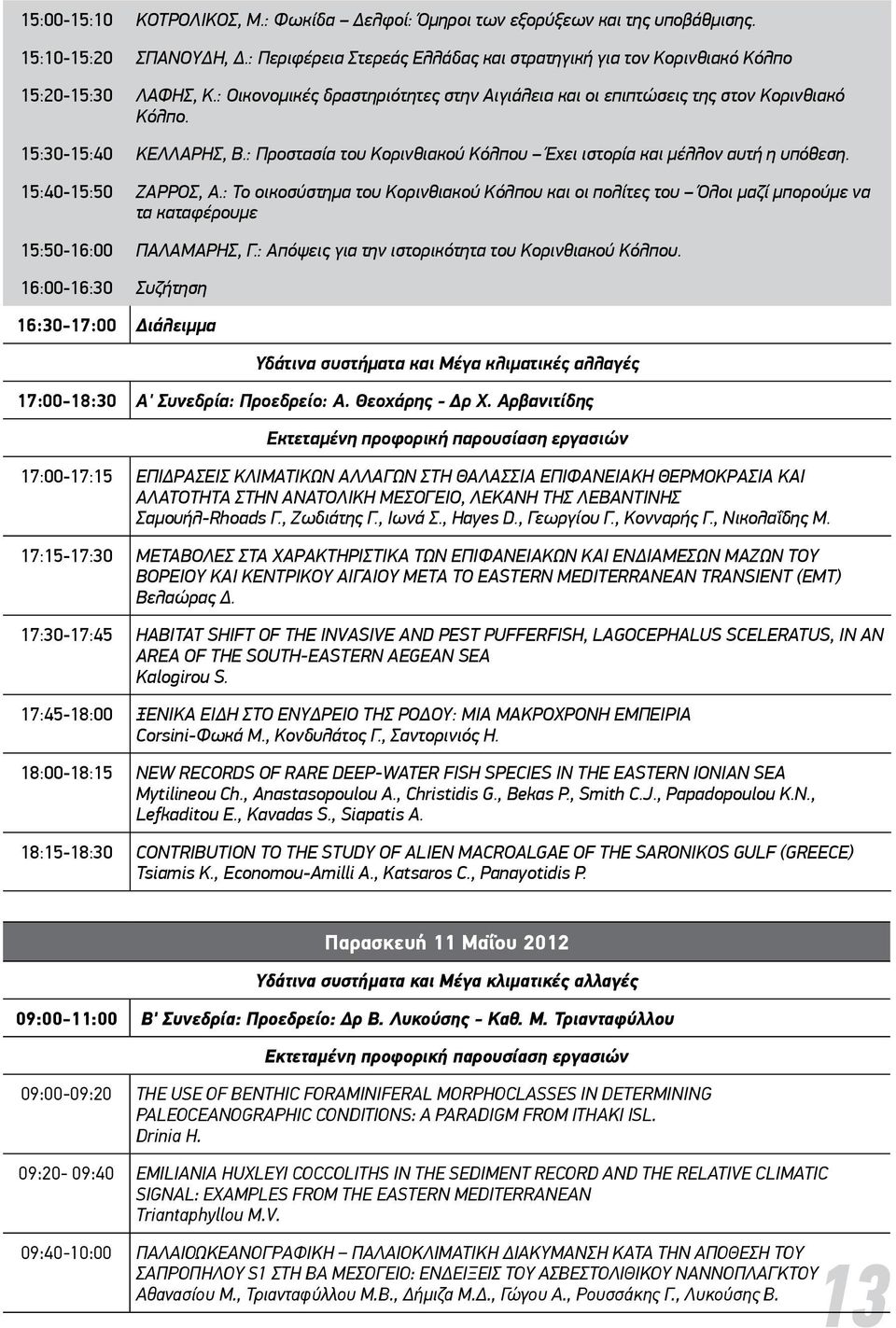 15:40-15:50 ΖΑΡΡΟΣ, Α.: Το οικοσύστημα του Κορινθιακού Κόλπου και οι πολίτες του Όλοι μαζί μπορούμε να τα καταφέρουμε 15:50-16:00 ΠΑΛΑΜΑΡΗΣ, Γ.: Απόψεις για την ιστορικότητα του Κορινθιακού Κόλπου.