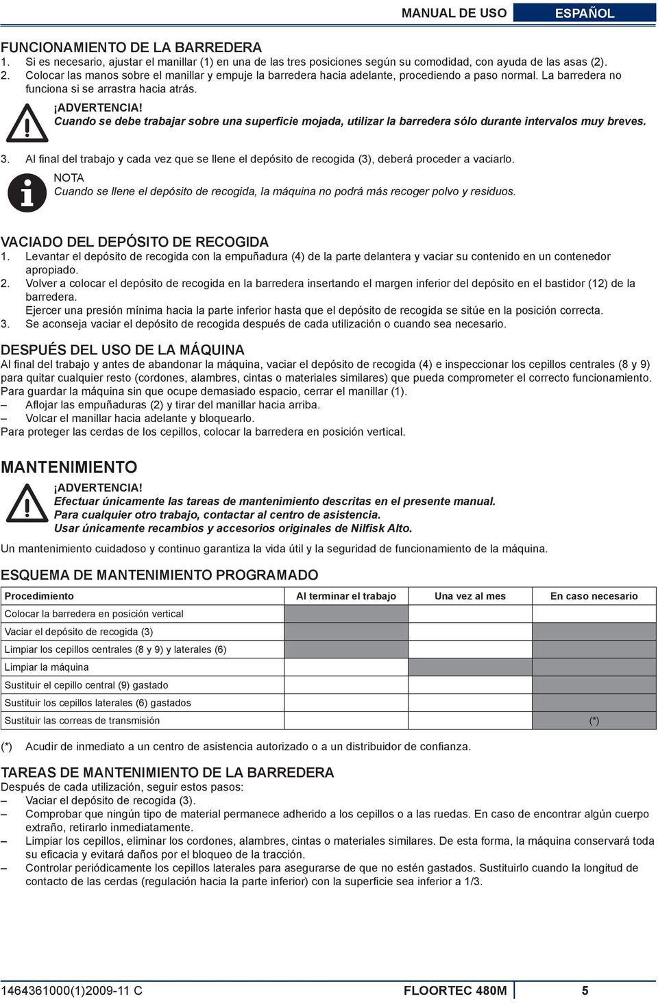 Cuando se debe trabajar sobre una superficie mojada, utilizar la barredera sólo durante intervalos muy breves. 3.