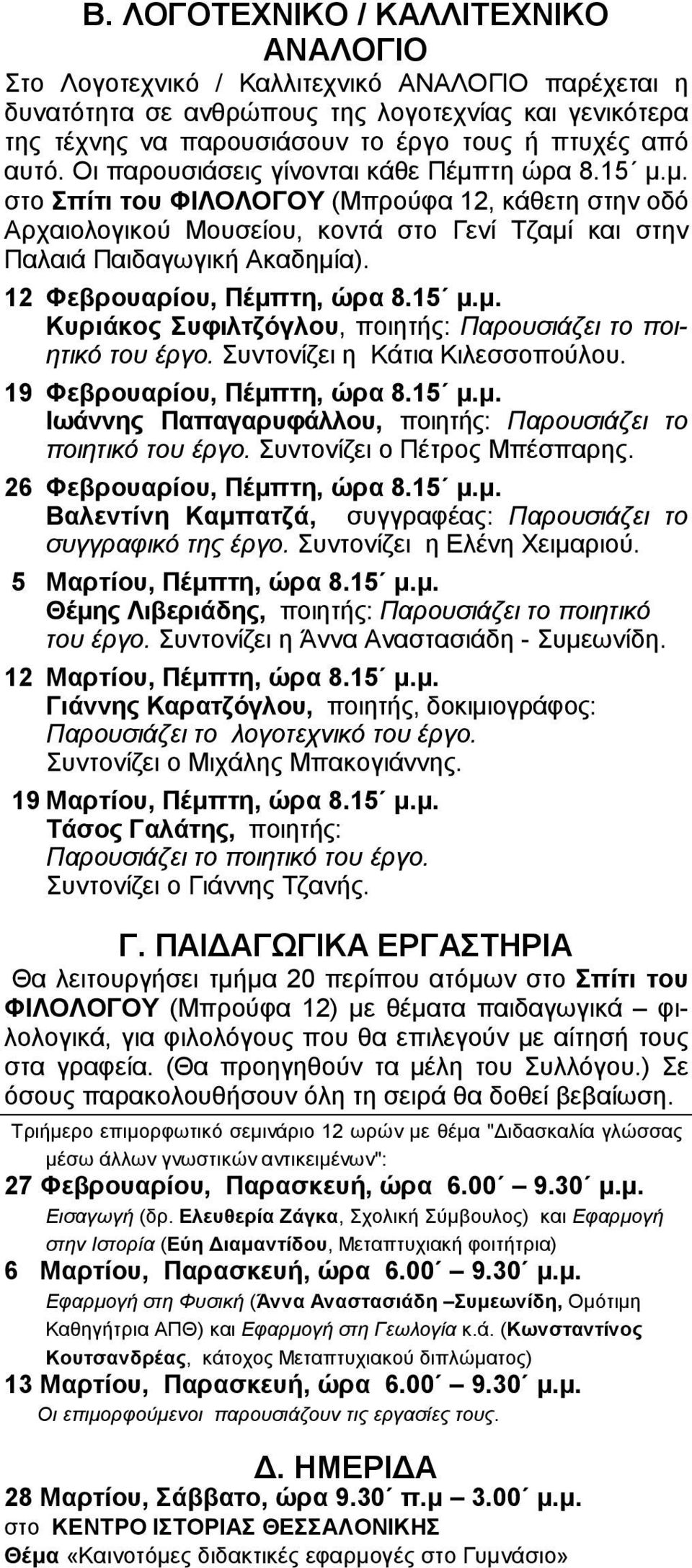 12 Φεβρουαρίου, Πέμπτη, ώρα 8.15 μ.μ. Κυριάκος Συφιλτζόγλου, ποιητής: Παρουσιάζει το ποιητικό του έργο. Συντονίζει η Κάτια Κιλεσσοπούλου. 19 Φεβρουαρίου, Πέμπτη, ώρα 8.15 μ.μ. Ιωάννης Παπαγαρυφάλλου, ποιητής: Παρουσιάζει το ποιητικό του έργο.