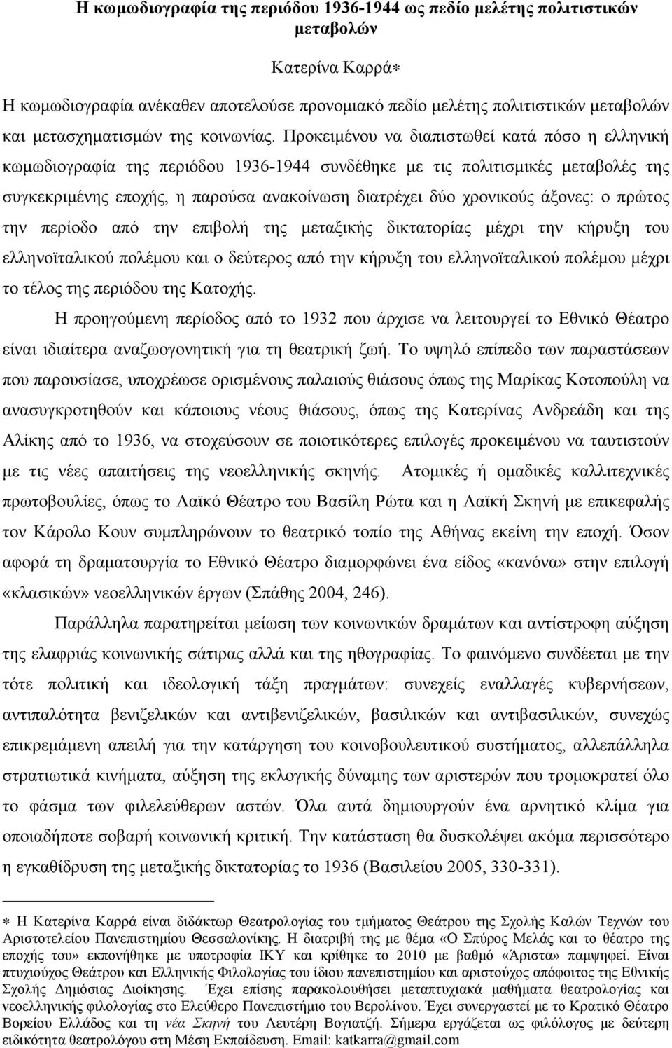 Προκειµένου να διαπιστωθεί κατά πόσο η ελληνική κωµωδιογραφία της περιόδου 1936-1944 συνδέθηκε µε τις πολιτισµικές µεταβολές της συγκεκριµένης εποχής, η παρούσα ανακοίνωση διατρέχει δύο χρονικούς