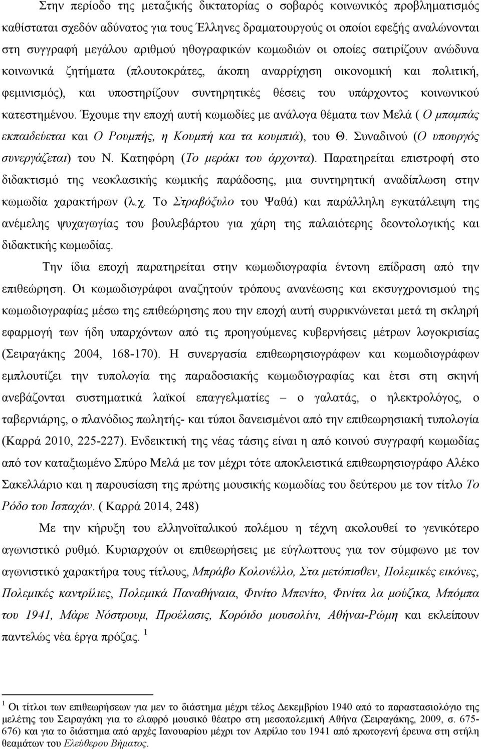 κοινωνικού κατεστηµένου. Έχουµε την εποχή αυτή κωµωδίες µε ανάλογα θέµατα των Μελά ( Ο µπαµπάς εκπαιδεύεται και Ο Ρουµπής, η Κουµπή και τα κουµπιά), του Θ. Συναδινού (Ο υπουργός συνεργάζεται) του Ν.