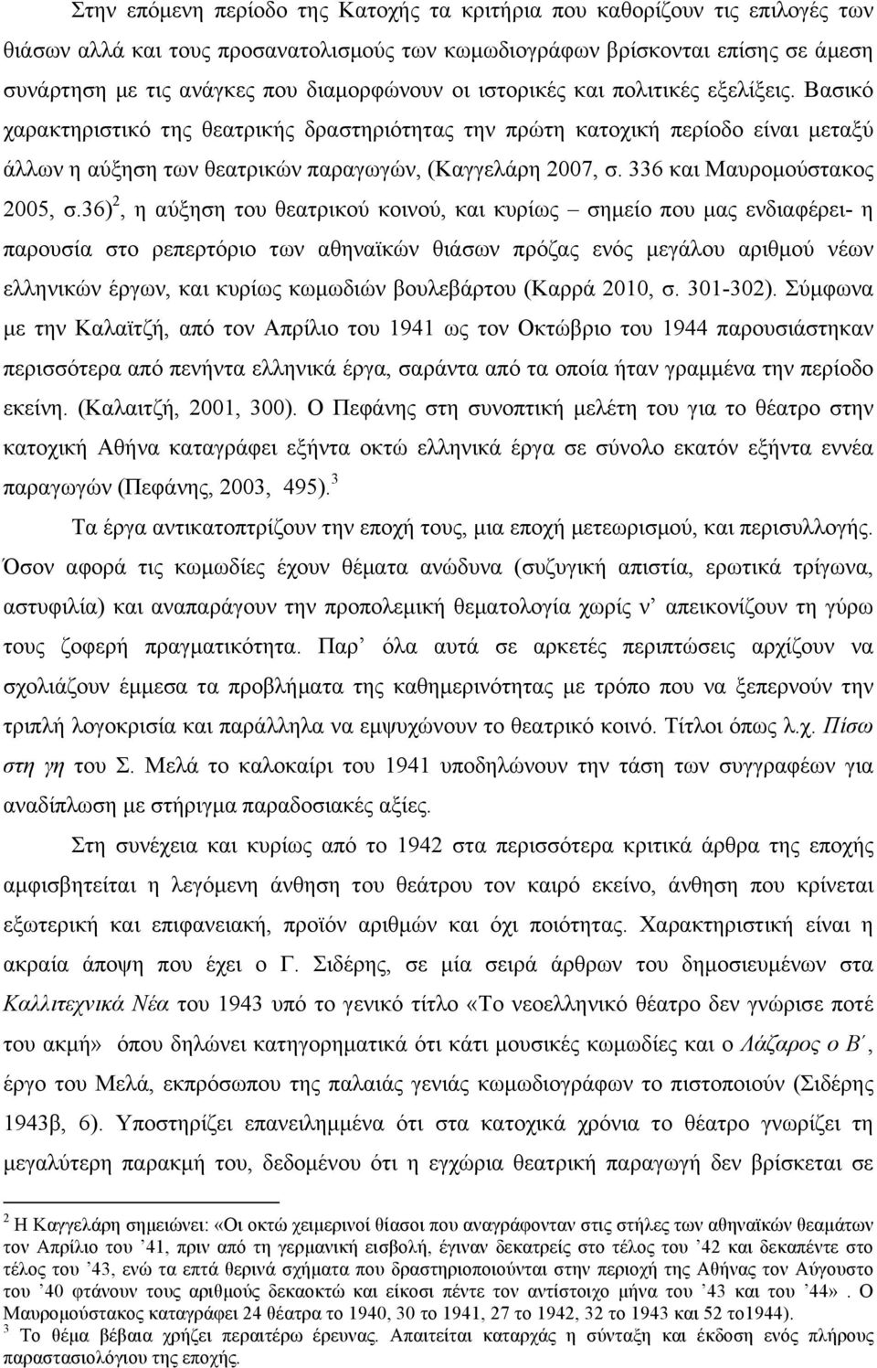 Βασικό χαρακτηριστικό της θεατρικής δραστηριότητας την πρώτη κατοχική περίοδο είναι µεταξύ άλλων η αύξηση των θεατρικών παραγωγών, (Καγγελάρη 2007, σ. 336 και Μαυροµούστακος 2005, σ.