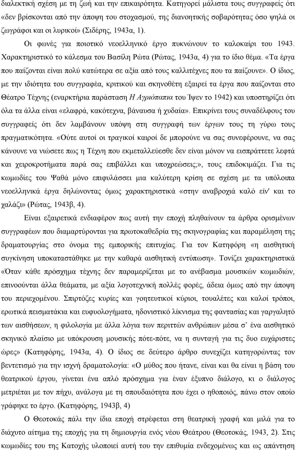 Οι φωνές για ποιοτικό νεοελληνικό έργο πυκνώνουν το καλοκαίρι του 1943. Χαρακτηριστικό το κάλεσµα του Βασίλη Ρώτα (Ρώτας, 1943α, 4) για το ίδιο θέµα.