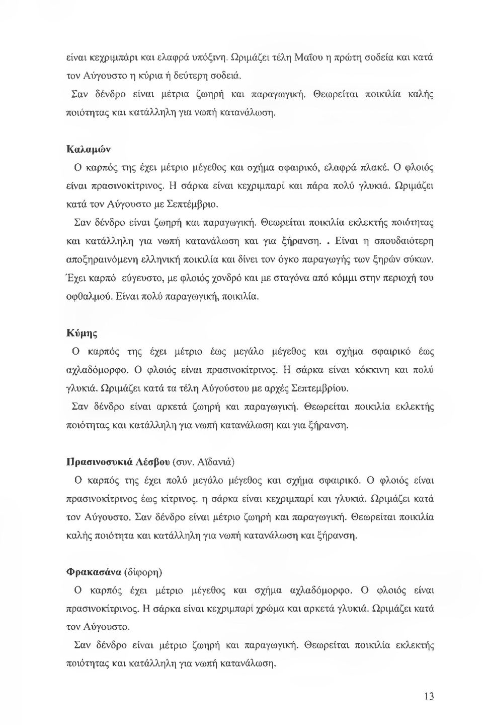 Η σάρκα είναι κεχριμπάρι και πάρα πολύ γλυκιά. Ωριμάζει κατά τον Αύγουστο με Σεπτέμβριο. Σαν δένδρο είναι ζωηρή και παραγωγική.