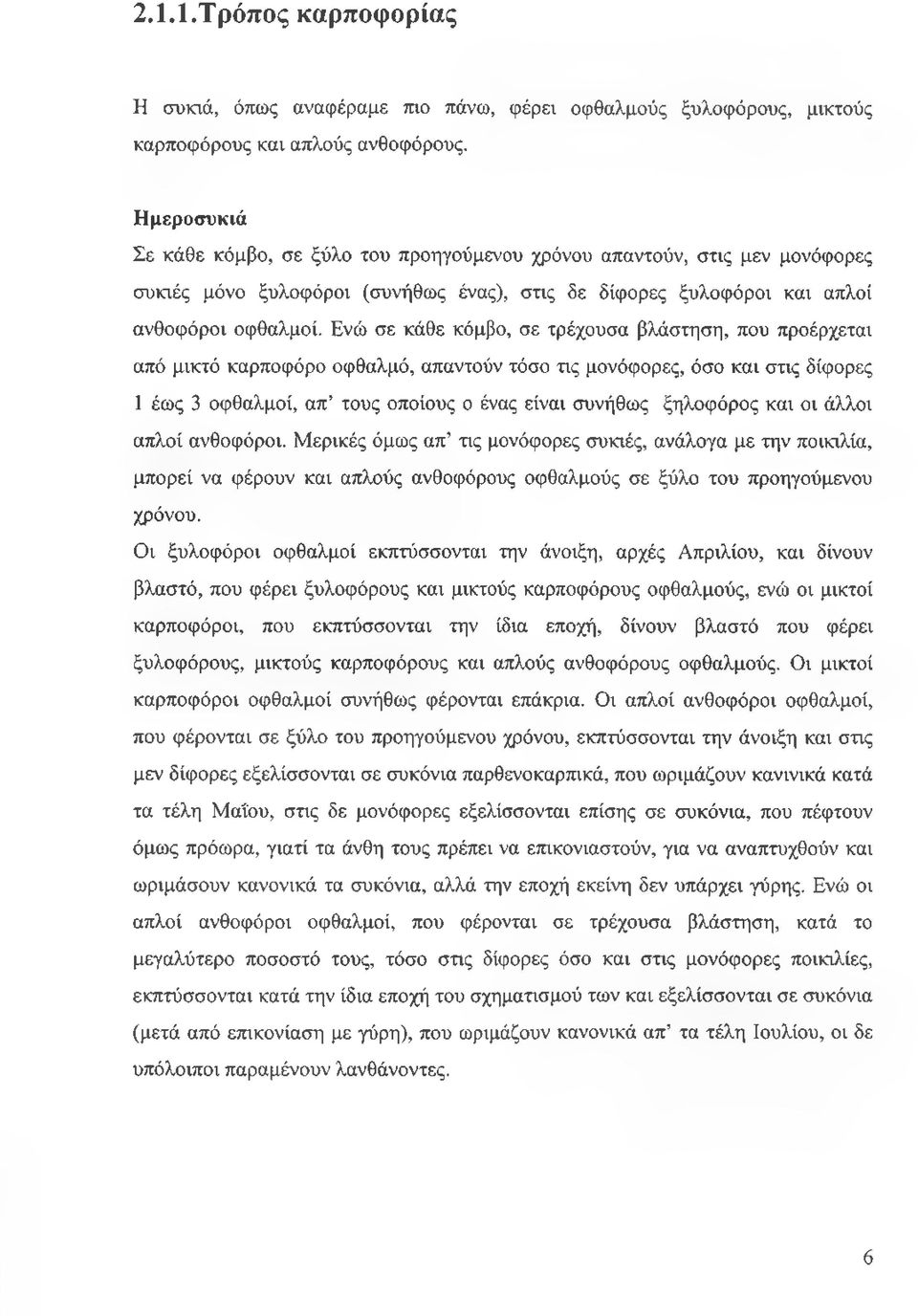 Ενώ σε κάθε κόμβο, σε τρέχουσα βλάστηση, που προέρχεται από μικτό καρποφόρο οφθαλμό, απαντούν τόσο τις μονόφορες, όσο και στις δίφορες 1 έως 3 οφθαλμοί, απ τους οποίους ο ένας είναι συνήθως ξηλοφόρος