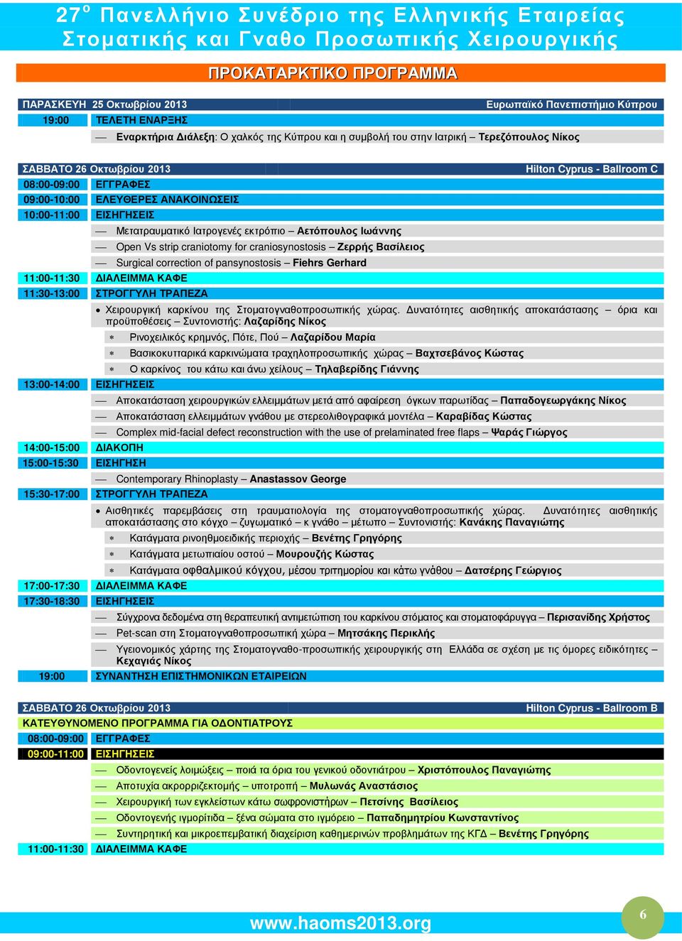 craniosynostosis Ζερρής Βασίλειος Surgical correction of pansynostosis Fiehrs Gerhard 11:00-11:30 ΔΙΑΛΕΙΜΜΑ ΚΑΦΕ 11:30-13:00 ΣΤΡΟΓΓΥΛΗ ΤΡΑΠΕΖΑ 13:00-14:00 ΕΙΣΗΓΗΣΕΙΣ 14:00-15:00 ΔΙΑΚΟΠΗ 15:00-15:30