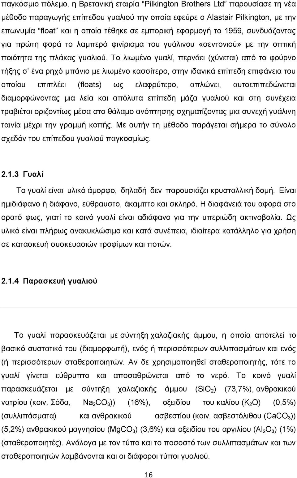 Το λιωμένο γυαλί, περνάει (χύνεται) από το φούρνο τήξης σ ένα ρηχό μπάνιο με λιωμένο κασσίτερο, στην ιδανικά επίπεδη επιφάνεια του οποίου επιπλέει (floats) ως ελαφρύτερο, απλώνει, αυτοεπιπεδώνεται