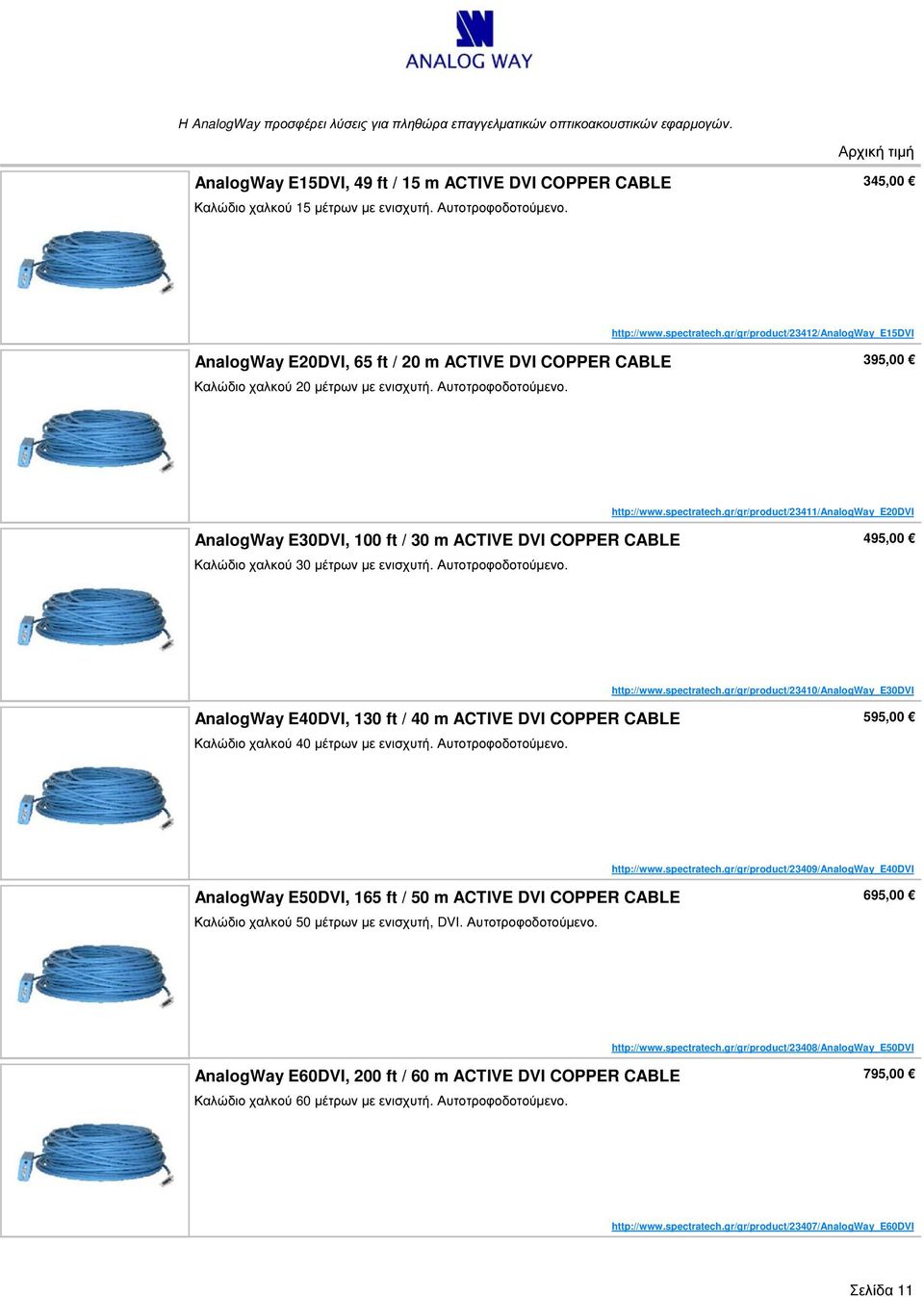 spectratech.gr/gr/product/23411/analogway_e20dvi AnalogWay E30DVI, 100 ft / 30 m ACTIVE DVI COPPER CABLE Καλώδιο χαλκού 30 μέτρων με ενισχυτή. Αυτοτροφοδοτούμενο. 495,00 http://www.spectratech.gr/gr/product/23410/analogway_e30dvi AnalogWay E40DVI, 130 ft / 40 m ACTIVE DVI COPPER CABLE Καλώδιο χαλκού 40 μέτρων με ενισχυτή.
