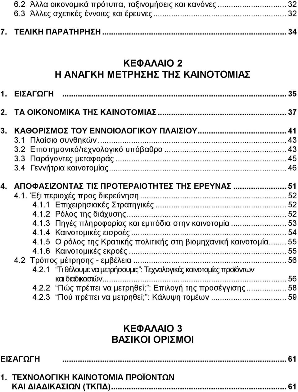 4 Γεννήτρια καινοτοµίας... 46 4. ΑΠΟΦΑΣΙΖΟΝΤΑΣ ΤΙΣ ΠΡΟΤΕΡΑΙΟΤΗΤΕΣ ΤΗΣ ΕΡΕΥΝΑΣ... 51 4.1. Έξι περιοχές προς διερεύνηση... 52 4.1.1 Επιχειρησιακές Στρατηγικές... 52 4.1.2 Ρόλος της διάχυσης... 52 4.1.3 Πηγές πληροφορίας και εµπόδια στην καινοτοµία.