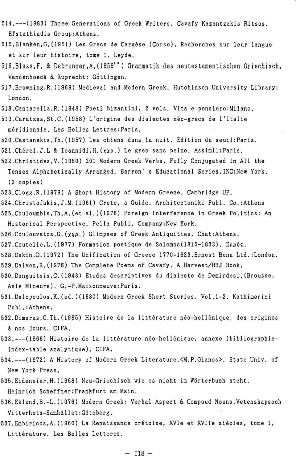 (1959" ) Grammatik des neutestamentischen Griechisch, Vandenhoeck & Ruprecht: Gottingen. 517.Browning,R. (1969) Medieval and Modern Greek. Hutchinson University Library: London. 518.Cantare11a,R.