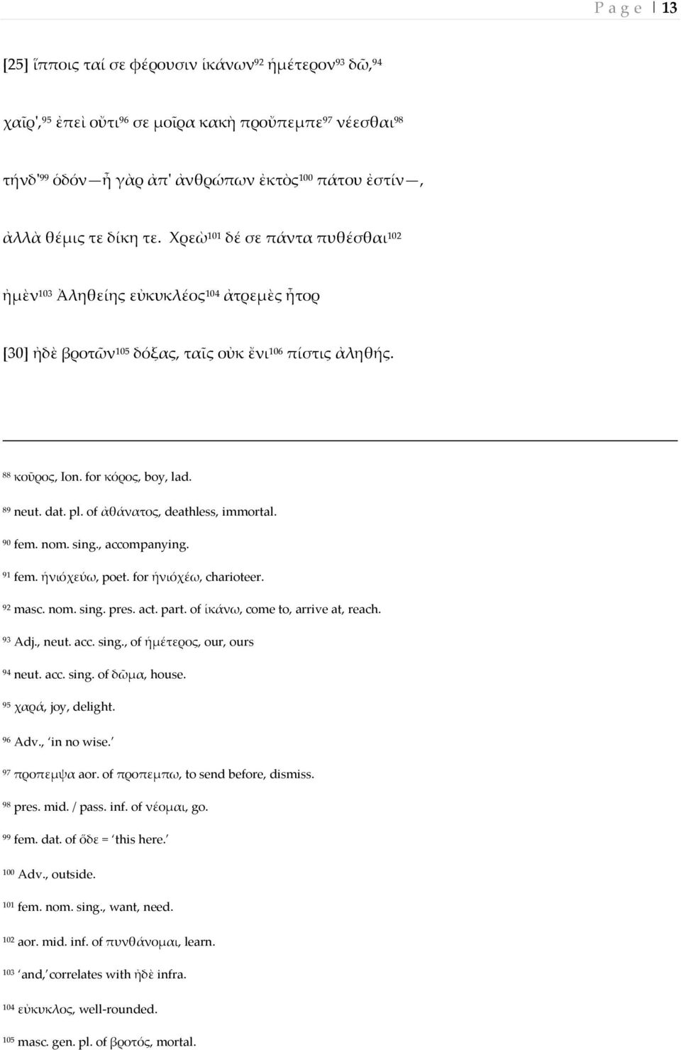 pl. of ἀθάνατος, deathless, immortal. 90 fem. nom. sing., accompanying. 91 fem. ἡνιόχεύω, poet. for ἡνιόχέω, charioteer. 92 masc. nom. sing. pres. act. part. of ἱκάνω, come to, arrive at, reach.