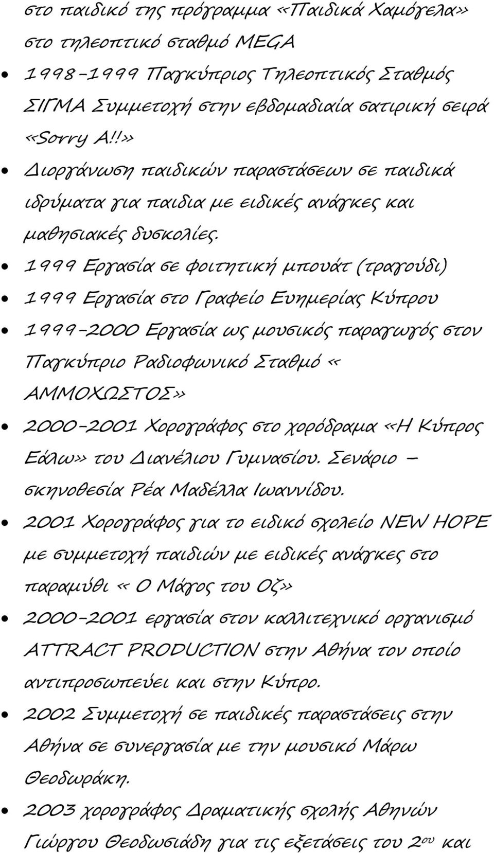 1999 Εργασία σε φοιτητική μπουάτ (τραγούδι) 1999 Εργασία στο Γραφείο Ευημερίας Κύπρου 1999-2000 Εργασία ως μουσικός παραγωγός στον Παγκύπριο Ραδιοφωνικό Σταθμό «ΑΜΜΟΧΩΣΤΟΣ» 2000-2001 Χορογράφος στο
