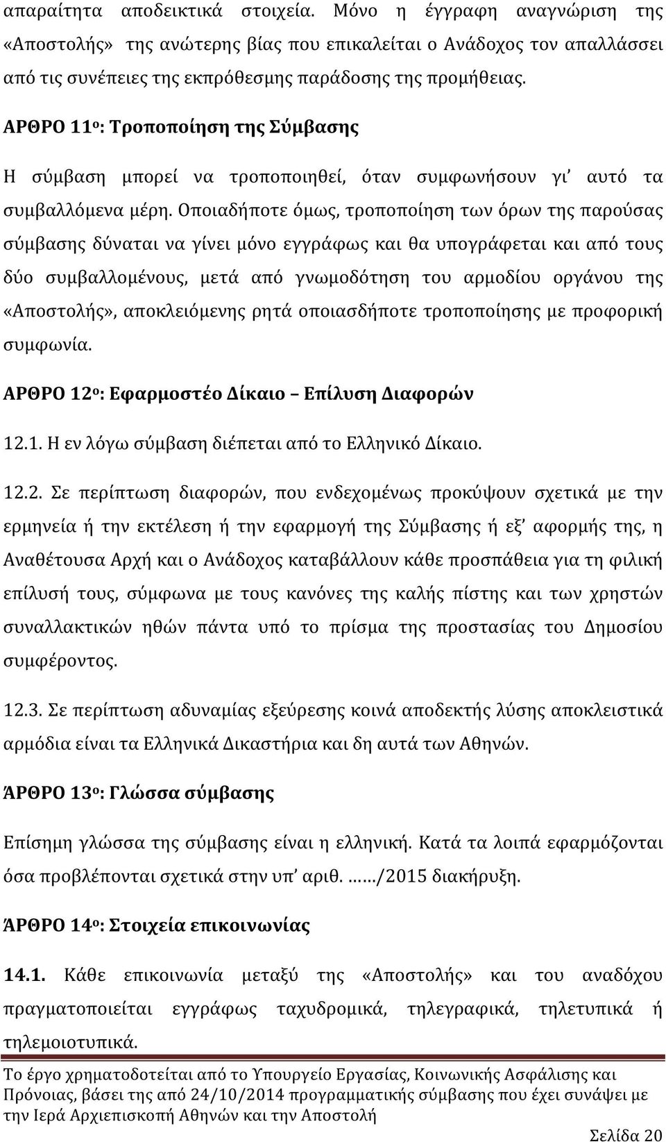 Οποιαδήποτε όμως, τροποποίηση των όρων της παρούσας σύμβασης δύναται να γίνει μόνο εγγράφως και θα υπογράφεται και από τους δύο συμβαλλομένους, μετά από γνωμοδότηση του αρμοδίου οργάνου της