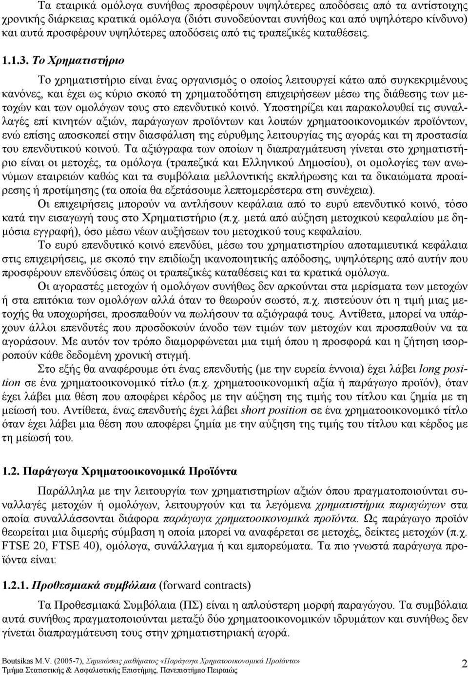 Το Χρηματιστήριο Το χρηματιστήριο είναι ένας οργανισμός ο οποίος λειτουργεί κάτω από συγκεκριμένους κανόνες, και έχει ως κύριο σκοπό τη χρηματοδότηση επιχειρήσεων μέσω της διάθεσης των μετοχών και