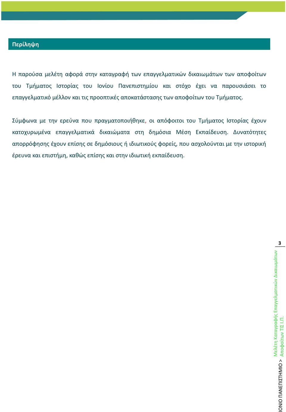 Σύμφωνα με την ερεύνα που πραγματοποιήθηκε, οι απόφοιτοι του Τμήματος Ιστορίας έχουν κατοχυρωμένα επαγγελματικά δικαιώματα στη δημόσια Μέση