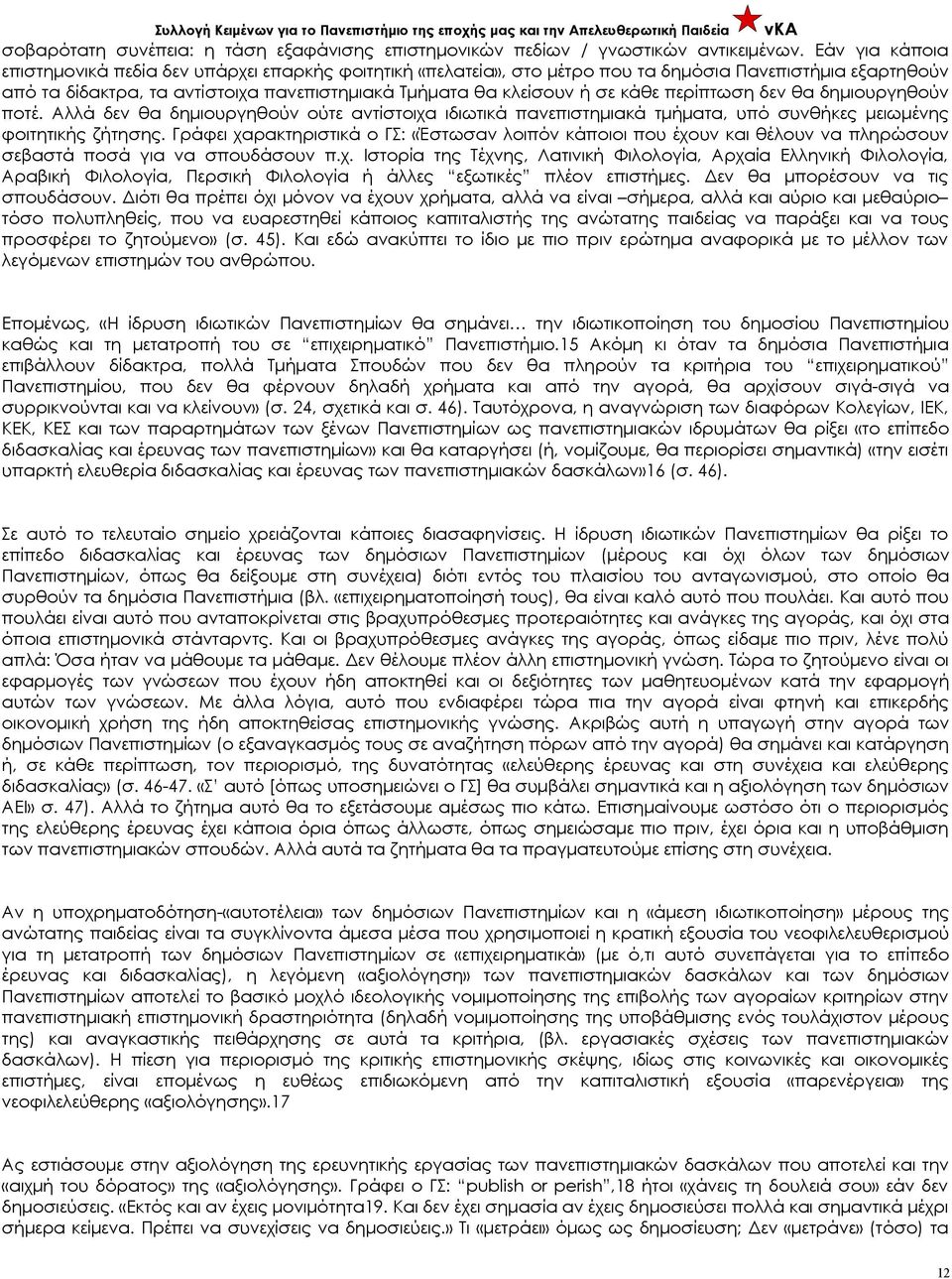 κάθε περίπτωση δεν θα δημιουργηθούν ποτέ. Αλλά δεν θα δημιουργηθούν ούτε αντίστοιχα ιδιωτικά πανεπιστημιακά τμήματα, υπό συνθήκες μειωμένης φοιτητικής ζήτησης.