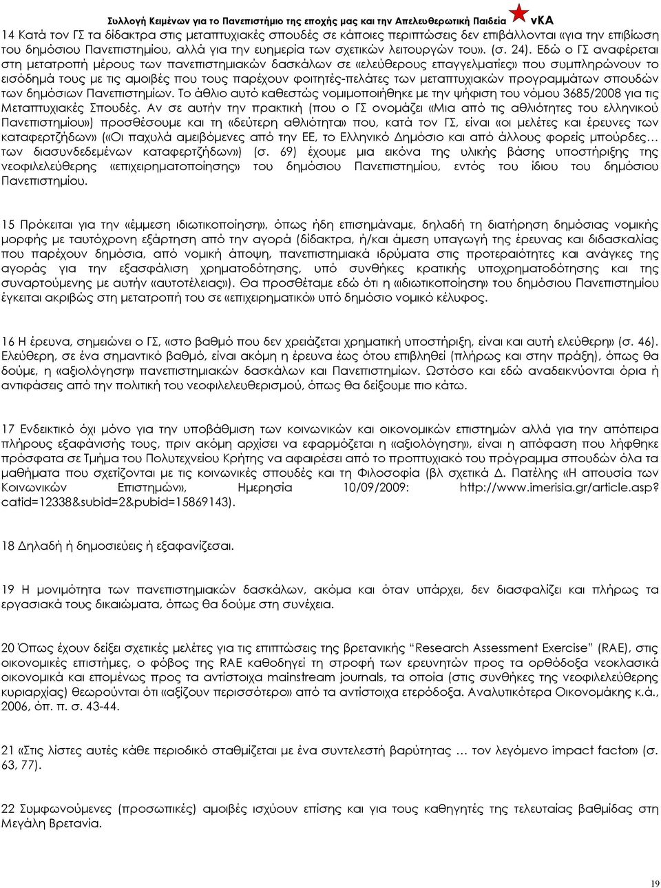 μεταπτυχιακών προγραμμάτων σπουδών των δημόσιων Πανεπιστημίων. Το άθλιο αυτό καθεστώς νομιμοποιήθηκε με την ψήφιση του νόμου 3685/2008 για τις Μεταπτυχιακές Σπουδές.