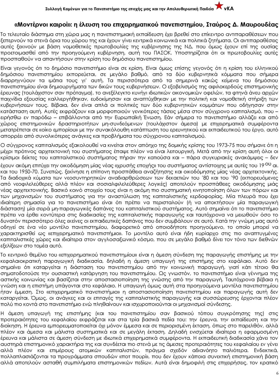 πολιτικά ζητήματα. Οι αντιπαραθέσεις αυτές ξεκινούν με βάση νομοθετικές πρωτοβουλίες της κυβέρνησης της ΝΔ, που όμως έχουν επί της ουσίας προετοιμασθεί από την προηγούμενη κυβέρνηση, αυτή του ΠΑΣΟΚ.