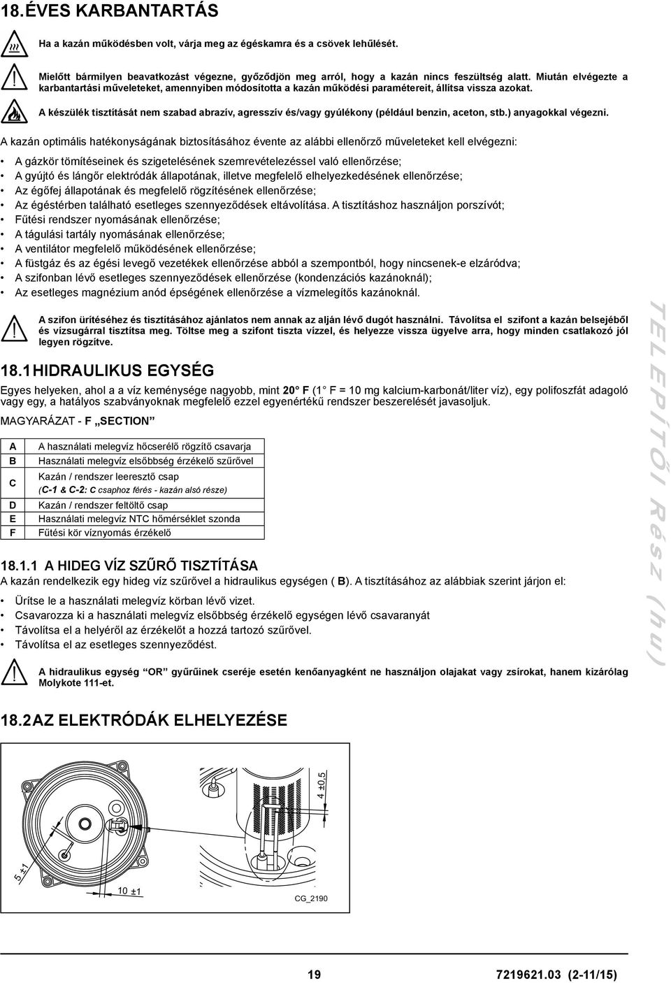 A készülék tisztítását nem szabad abrazív, agresszív és/vagy gyúlékony (például benzin, aceton, stb.) anyagokkal végezni.