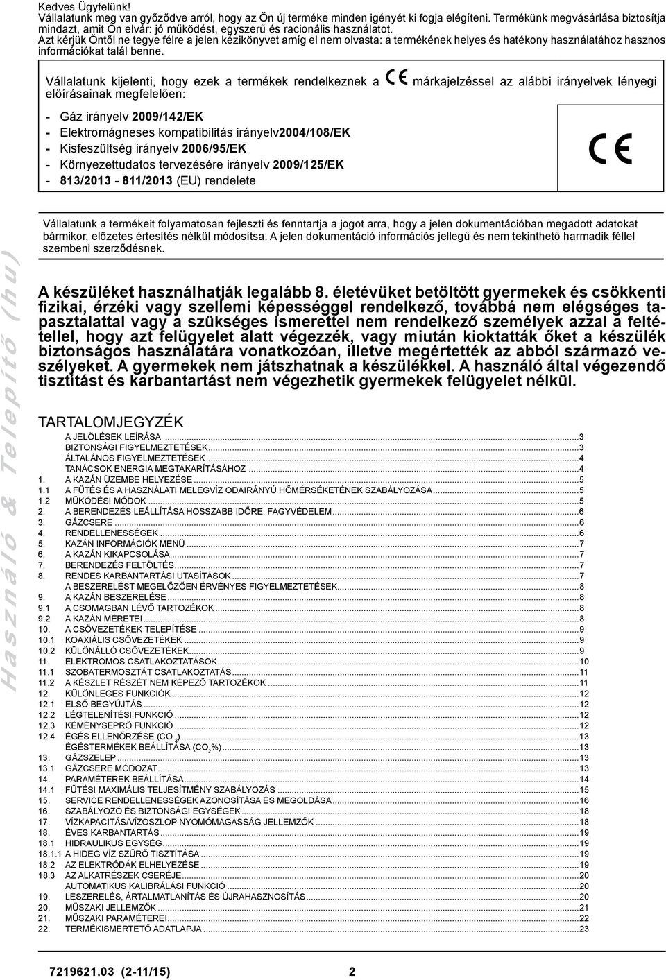 Azt kérjük Öntől ne tegye félre a jelen kézikönyvet amíg el nem olvasta: a termékének helyes és hatékony használatához hasznos információkat talál benne.