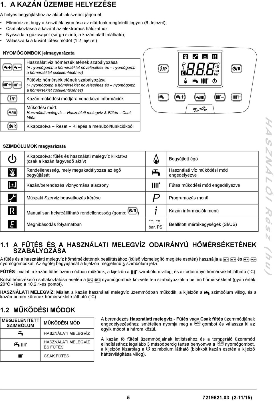 NYOMÓGOMBOK jelmagyarázata Használativíz hőmérsékletének szabályozása (+ nyomógomb a hőmérséklet növeléséhez és nyomógomb a hőmérséklet csökkentéséhez) Fűtővíz hőmérsékletének szabályozása (+