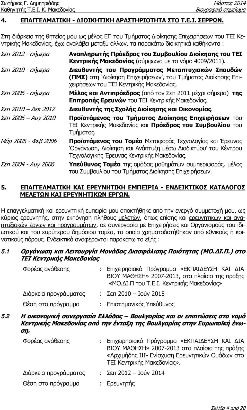 σήµερα Σεπ 2006 - σήµερα Σεπ 2010 εκ 2012 Σεπ 2006 Αυγ 2010 Μάρ 2005 - Φεβ 2006 Σεπ 2004 - Αυγ 2006 Αναπληρωτής Πρόεδρος του Συµβουλίου ιοίκησης του ΤΕΙ Κεντρικής Μακεδονίας (σύµφωνα µε το νόµο