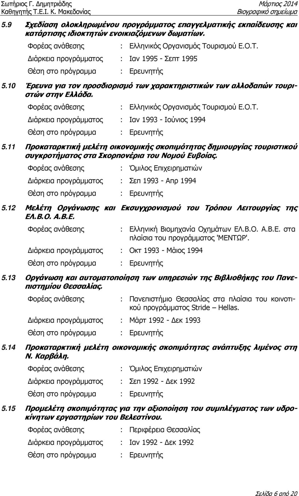 11 Προκαταρκτική µελέτη οικονοµικής σκοπιµότητας δηµιουργίας τουριστικού συγκροτήµατος στα Σκορπονέρια του Νοµού Ευβοίας. : Όµιλος Επιχειρηµατιών ιάρκεια προγράµµατος : Σεπ 1993 - Απρ 1994 5.