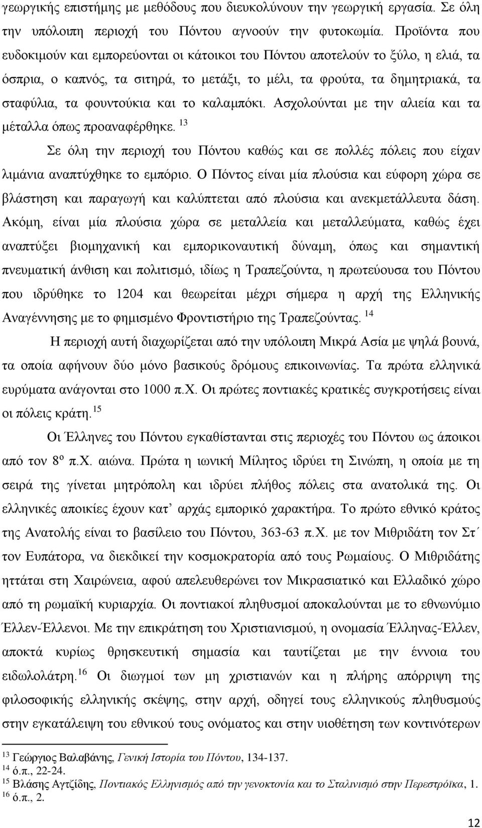 το καλαμπόκι. Ασχολούνται με την αλιεία και τα μέταλλα όπως προαναφέρθηκε. 13 Σε όλη την περιοχή του Πόντου καθώς και σε πολλές πόλεις που είχαν λιμάνια αναπτύχθηκε το εμπόριο.