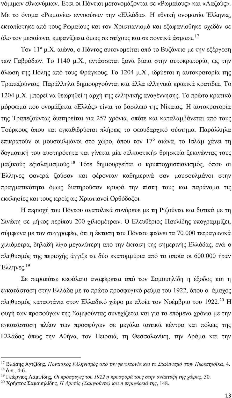 Το 1140 μ.χ., εντάσσεται ξανά βίαια στην αυτοκρατορία, ως την άλωση της Πόλης από τους Φράγκους. Το 1204 μ.χ., ιδρύεται η αυτοκρατορία της Τραπεζούντας.