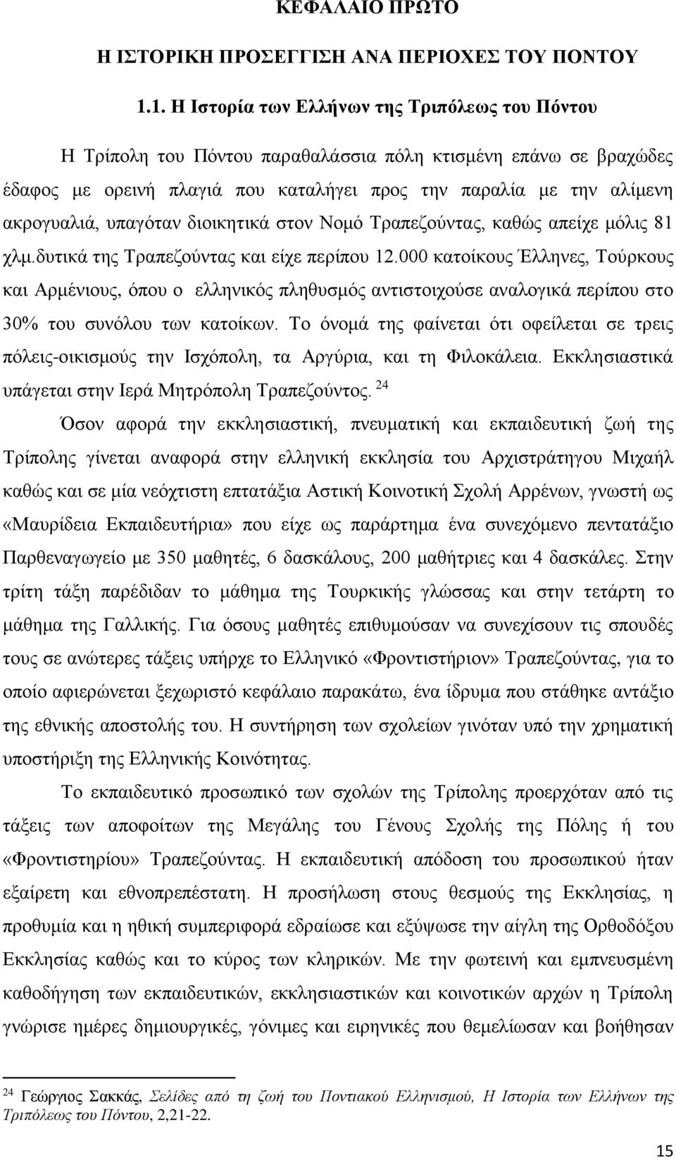 υπαγόταν διοικητικά στον Νομό Τραπεζούντας, καθώς απείχε μόλις 81 χλμ.δυτικά της Τραπεζούντας και είχε περίπου 12.