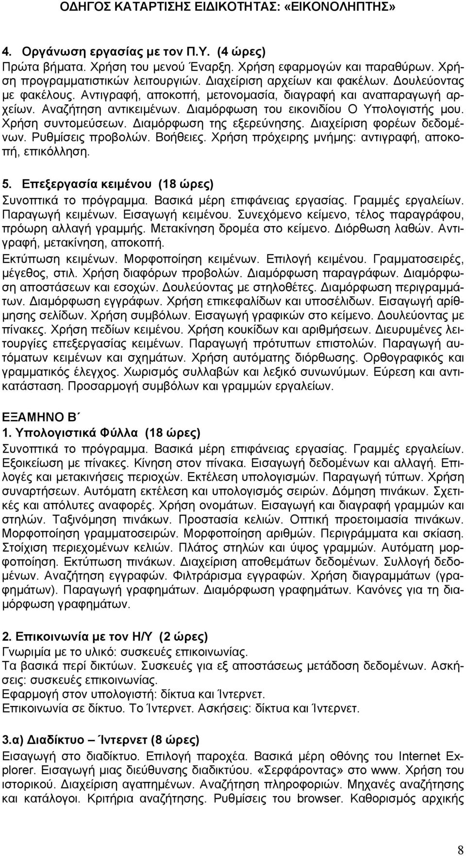 Διαμόρφωση της εξερεύνησης. Διαχείριση φορέων δεδομένων. Ρυθμίσεις προβολών. Βοήθειες. Χρήση πρόχειρης μνήμης: αντιγραφή, αποκοπή, επικόλληση. 5. Επεξεργασία κειμένου (18 ώρες) Συνοπτικά το πρόγραμμα.