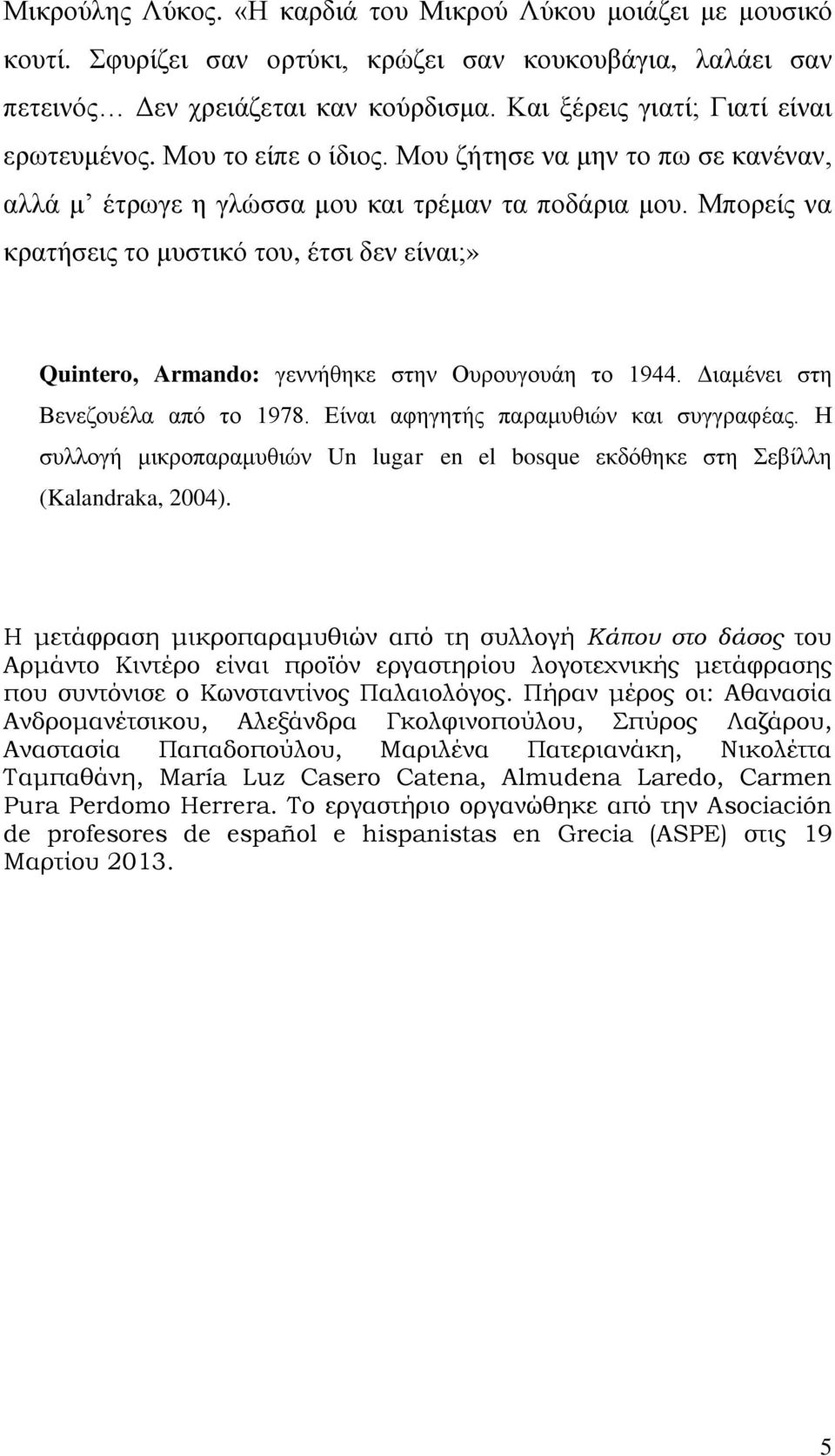 Μπορείς να κρατήσεις το μυστικό του, έτσι δεν είναι;» Quintero, Armando: γεννήθηκε στην Ουρουγουάη το 1944. Διαμένει στη Βενεζουέλα από το 1978. Είναι αφηγητής παραμυθιών και συγγραφέας.