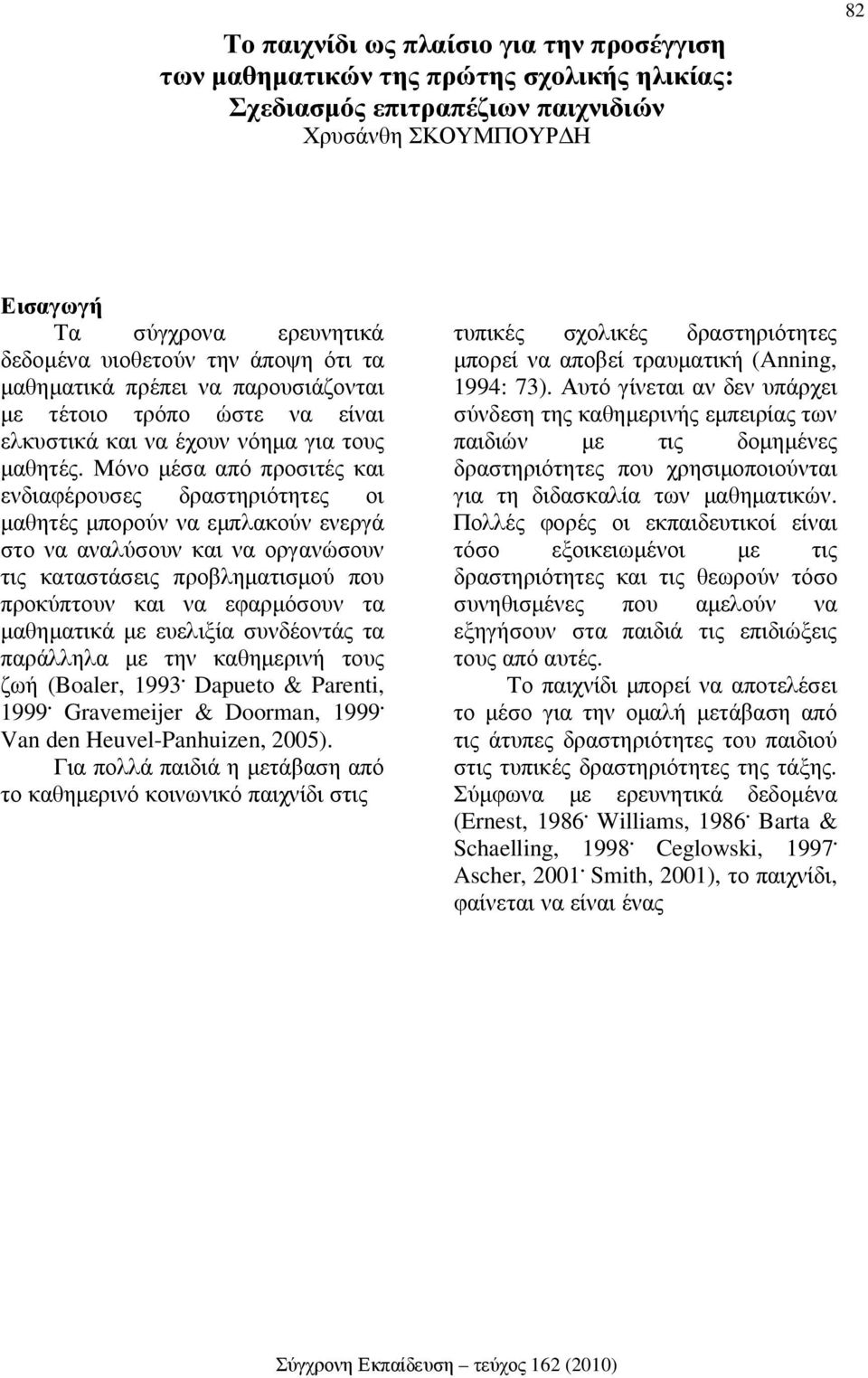 Μόνο µέσα από προσιτές και ενδιαφέρουσες δραστηριότητες οι µαθητές µπορούν να εµπλακούν ενεργά στο να αναλύσουν και να οργανώσουν τις καταστάσεις προβληµατισµού που προκύπτουν και να εφαρµόσουν τα