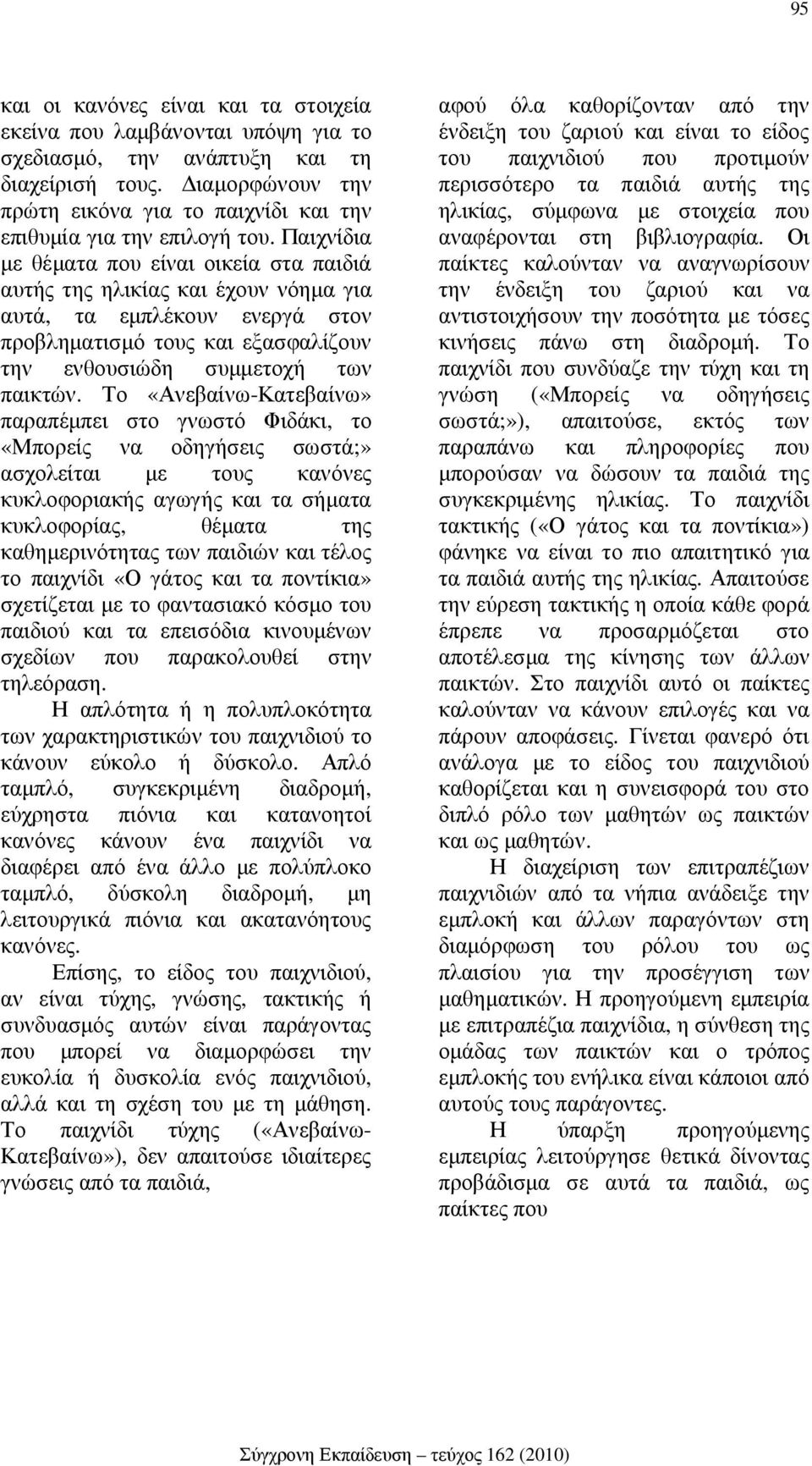 Παιχνίδια µε θέµατα που είναι οικεία στα παιδιά αυτής της ηλικίας και έχουν νόηµα για αυτά, τα εµπλέκουν ενεργά στον προβληµατισµό τους και εξασφαλίζουν την ενθουσιώδη συµµετοχή των παικτών.