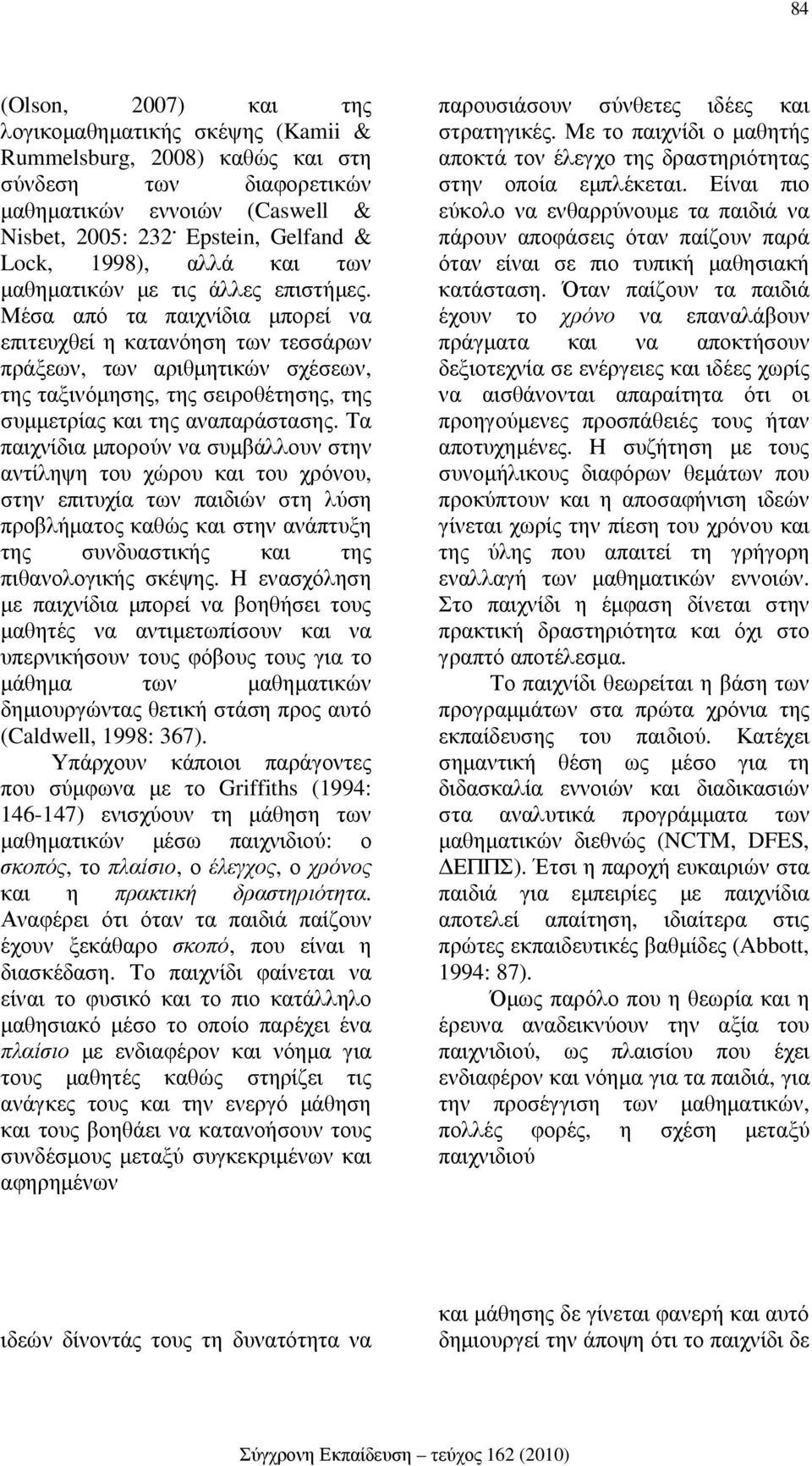 Μέσα από τα παιχνίδια µπορεί να επιτευχθεί η κατανόηση των τεσσάρων πράξεων, των αριθµητικών σχέσεων, της ταξινόµησης, της σειροθέτησης, της συµµετρίας και της αναπαράστασης.