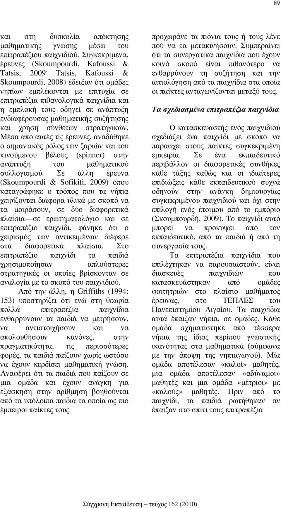 και χρήση σύνθετων στρατηγικών. Μέσα από αυτές τις έρευνες, αναδύθηκε ο σηµαντικός ρόλος των ζαριών και του κινούµενου βέλους (spinner) στην ανάπτυξη του µαθηµατικού συλλογισµού.