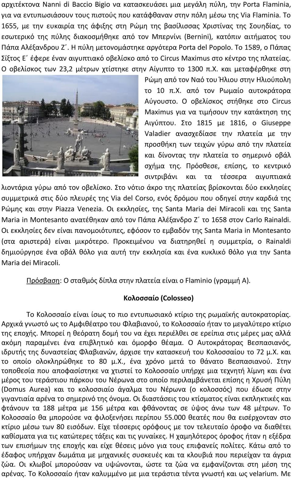 Η πύλη μετονομάστηκε αργότερα Porta del Popolo. Το 1589, ο Πάπας Σίξτος Ε έφερε έναν αιγυπτιακό οβελίσκο από το Circus Maximus στο κέντρο της πλατείας.