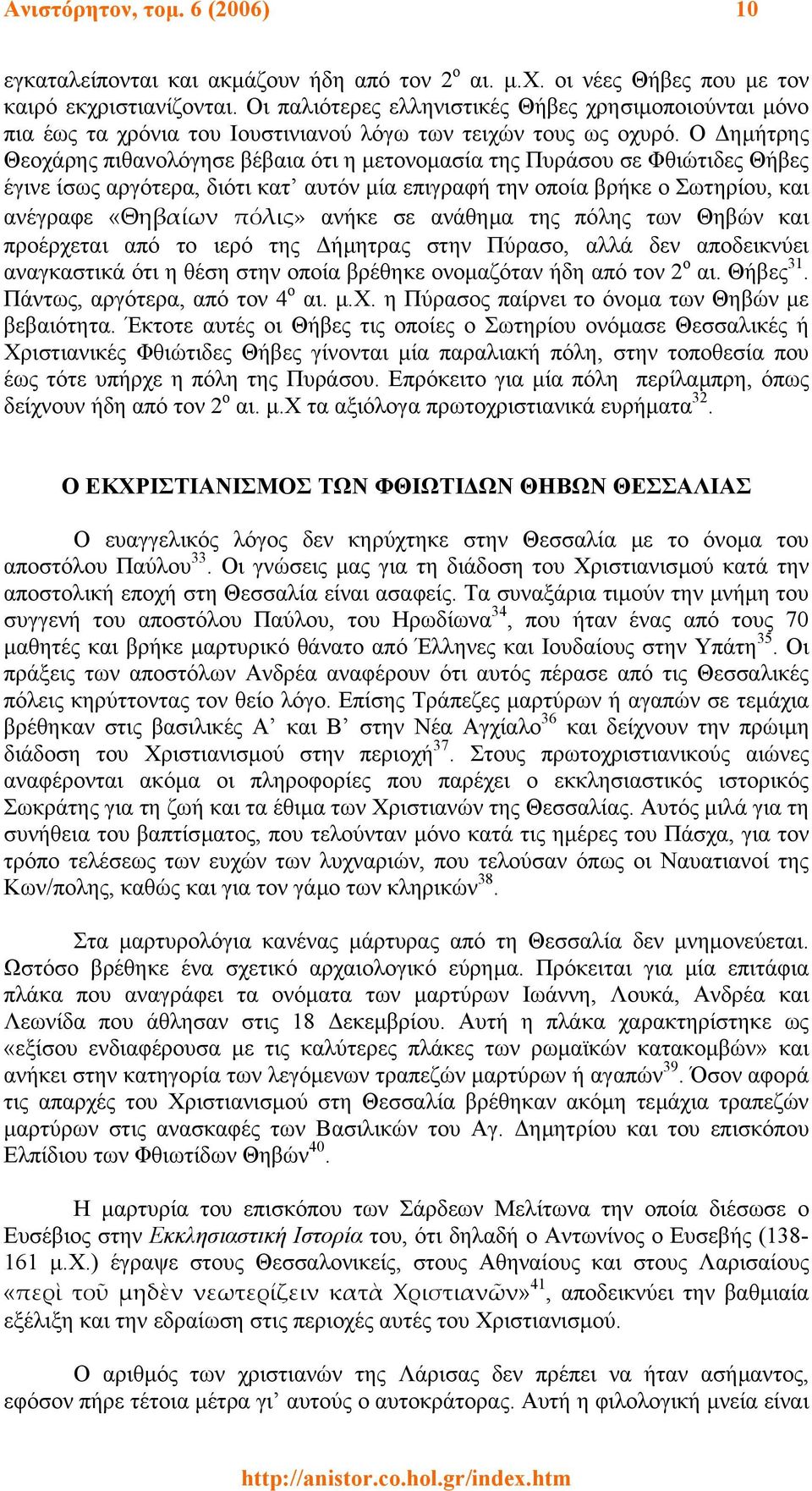 Ο ηµήτρης Θεοχάρης πιθανολόγησε βέβαια ότι η µετονοµασία της Πυράσου σε Φθιώτιδες Θήβες έγινε ίσως αργότερα, διότι κατ αυτόν µία επιγραφή την οποία βρήκε ο Σωτηρίου, και ανέγραφε «Θηβαίων πόλις»