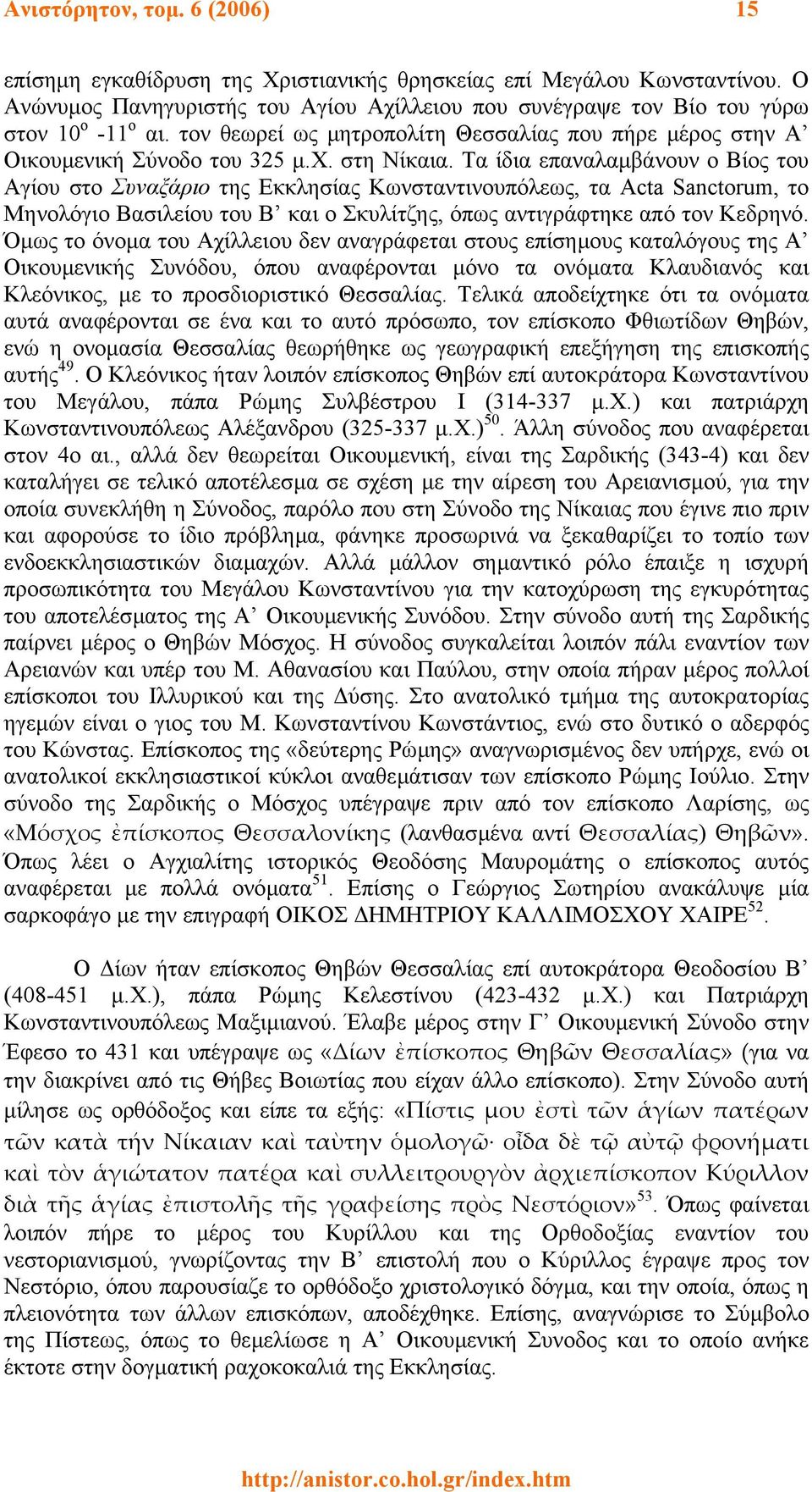 Τα ίδια επαναλαµβάνουν ο Βίος του Αγίου στο Συναξάριο της Εκκλησίας Κωνσταντινουπόλεως, τα Acta Sanctorum, το Μηνολόγιο Βασιλείου του Β και ο Σκυλίτζης, όπως αντιγράφτηκε από τον Κεδρηνό.