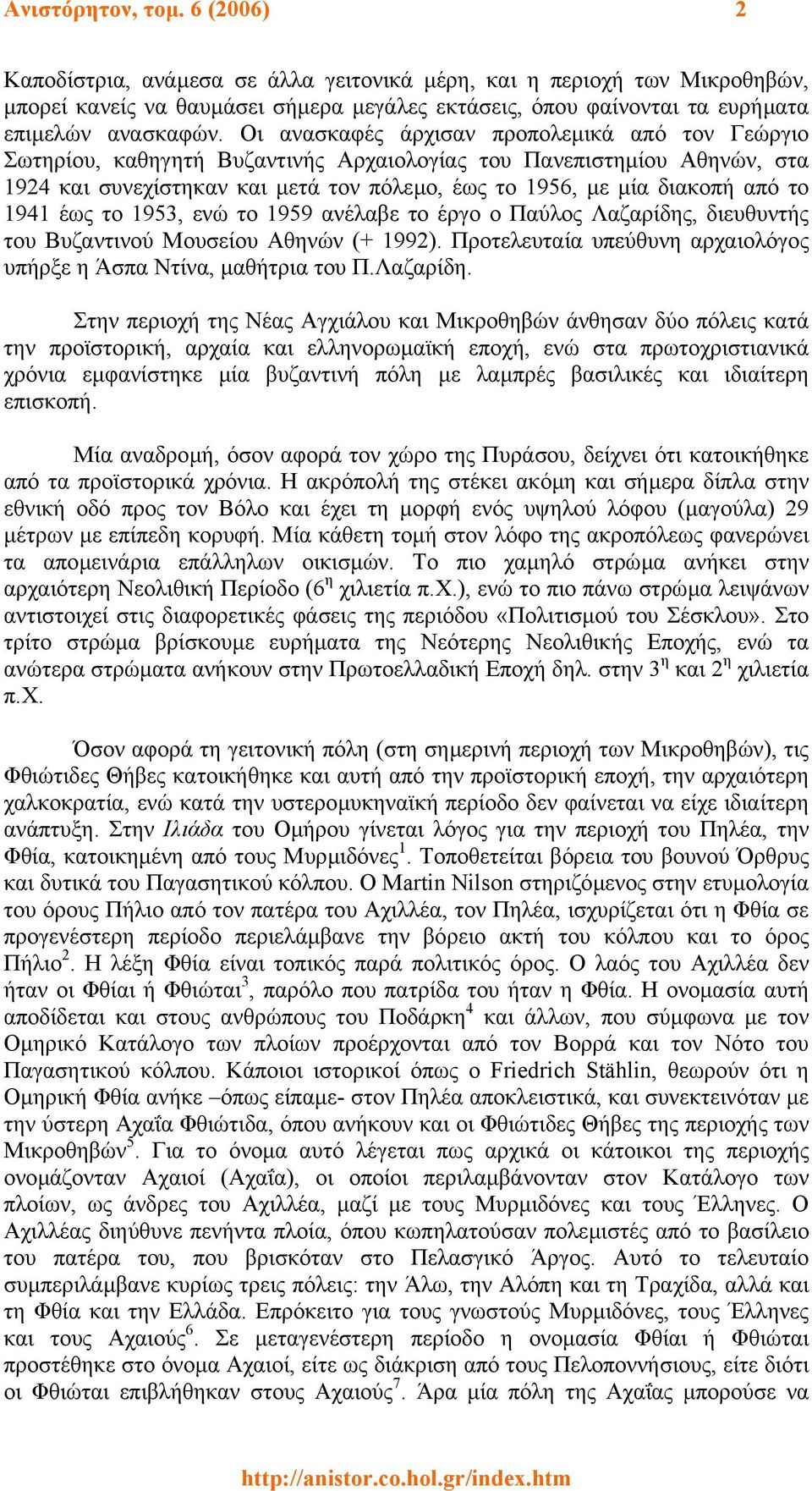 Οι ανασκαφές άρχισαν προπολεµικά από τον Γεώργιο Σωτηρίου, καθηγητή Βυζαντινής Αρχαιολογίας του Πανεπιστηµίου Αθηνών, στα 1924 και συνεχίστηκαν και µετά τον πόλεµο, έως το 1956, µε µία διακοπή από το