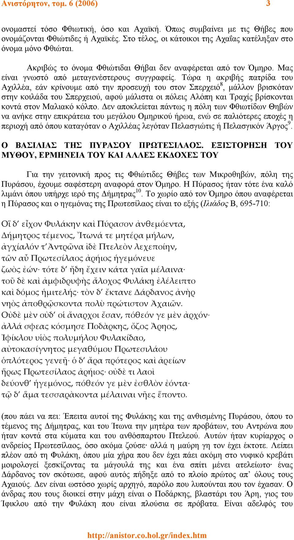 Τώρα η ακριβής πατρίδα του Αχιλλέα, εάν κρίνουµε από την προσευχή του στον Σπερχειό 8, µάλλον βρισκόταν στην κοιλάδα του Σπερχειού, αφού µάλιστα οι πόλεις Αλόπη και Τραχίς βρίσκονται κοντά στον