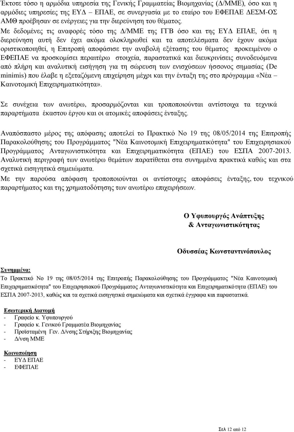 Με δεδομένες τις αναφορές τόσο της Δ/ΜΜΕ της ΓΓΒ όσο και της ΕΥΔ ΕΠΑΕ, ότι η διερεύνηση αυτή δεν έχει ακόμα ολοκληρωθεί και τα αποτελέσματα δεν έχουν ακόμα οριστικοποιηθεί, η Επιτροπή αποφάσισε την